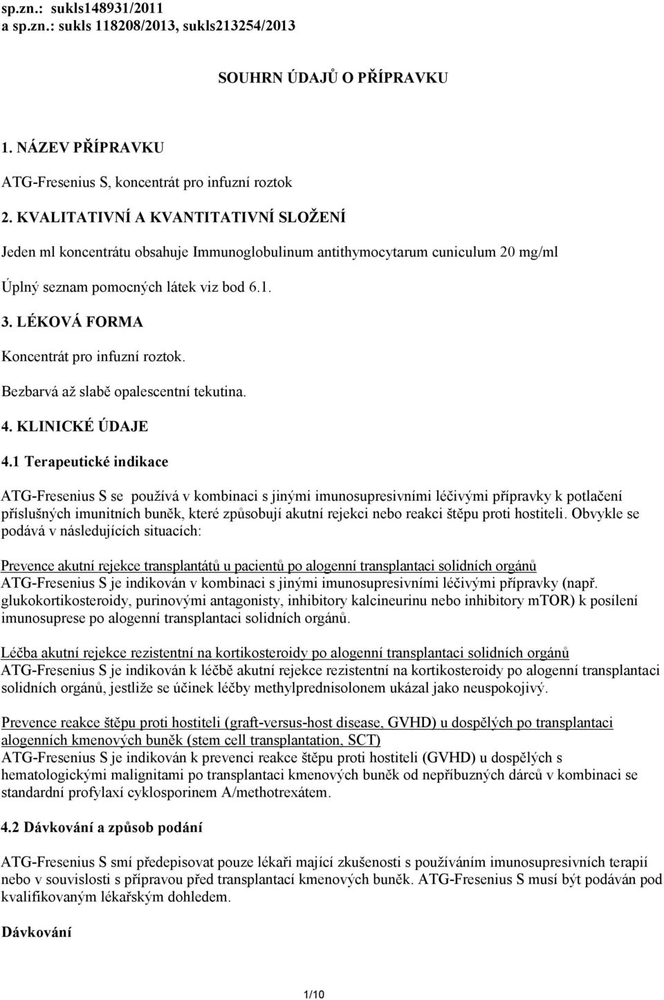 LÉKOVÁ FORMA Koncentrát pro infuzní roztok. Bezbarvá až slabě opalescentní tekutina. 4. KLINICKÉ ÚDAJE 4.