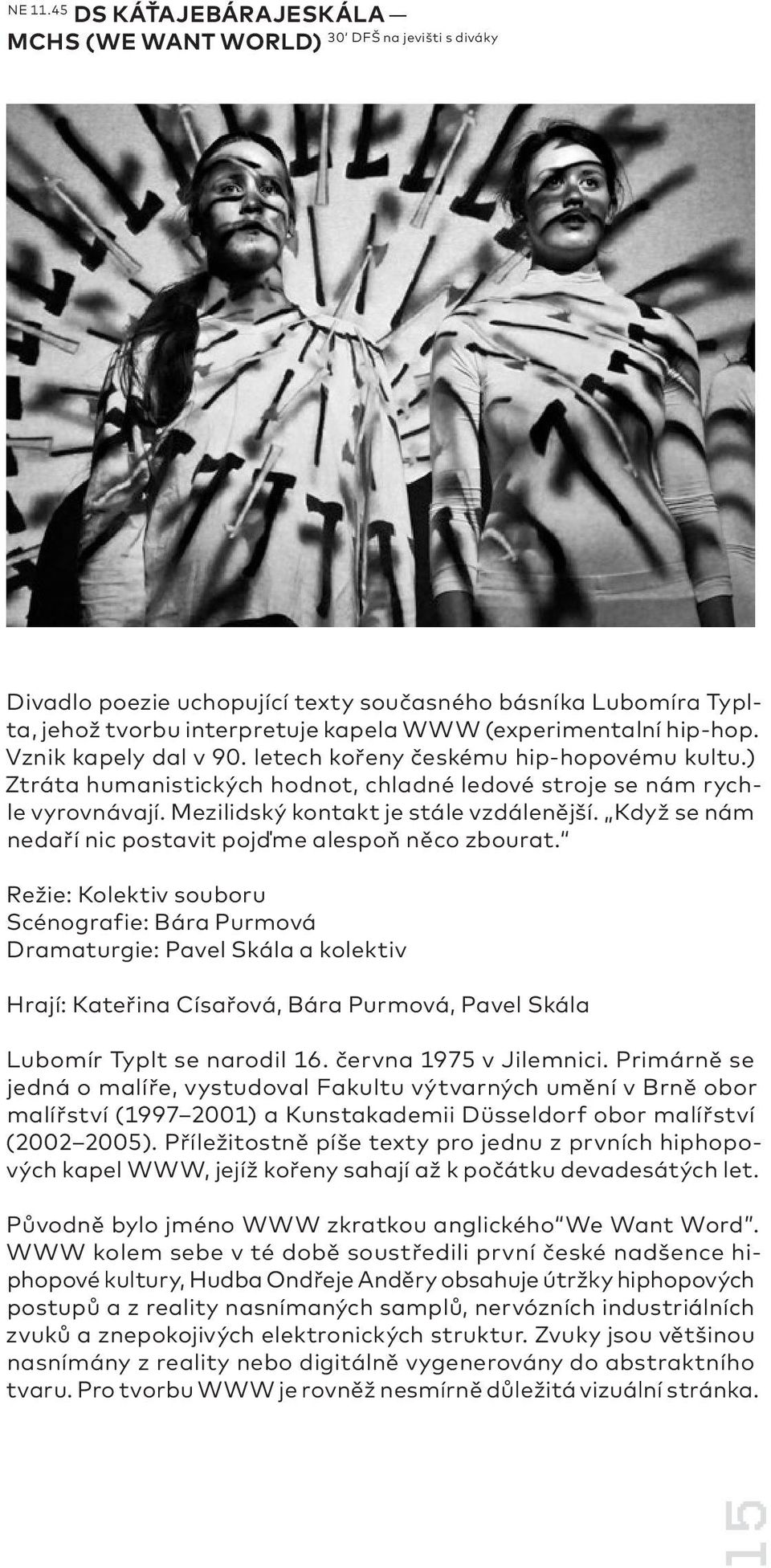 hip-hop. Vznik kapely dal v 90. letech kořeny českému hip-hopovému kultu.) Ztráta humanistických hodnot, chladné ledové stroje se nám rychle vyrovnávají. Mezilidský kontakt je stále vzdálenější.