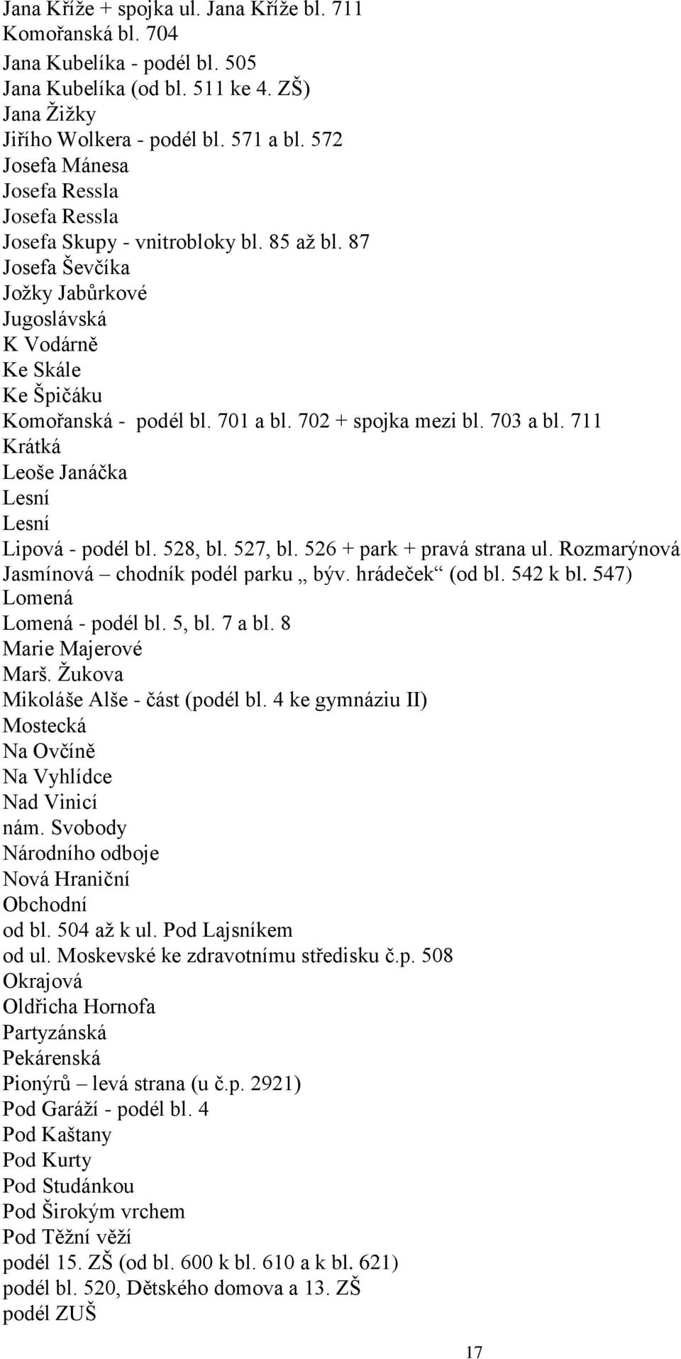 702 + spojka mezi bl. 703 a bl. 711 Krátká Leoše Janáčka Lesní Lesní Lipová - podél bl. 528, bl. 527, bl. 526 + park + pravá strana ul. Rozmarýnová Jasmínová chodník podél parku býv. hrádeček (od bl.