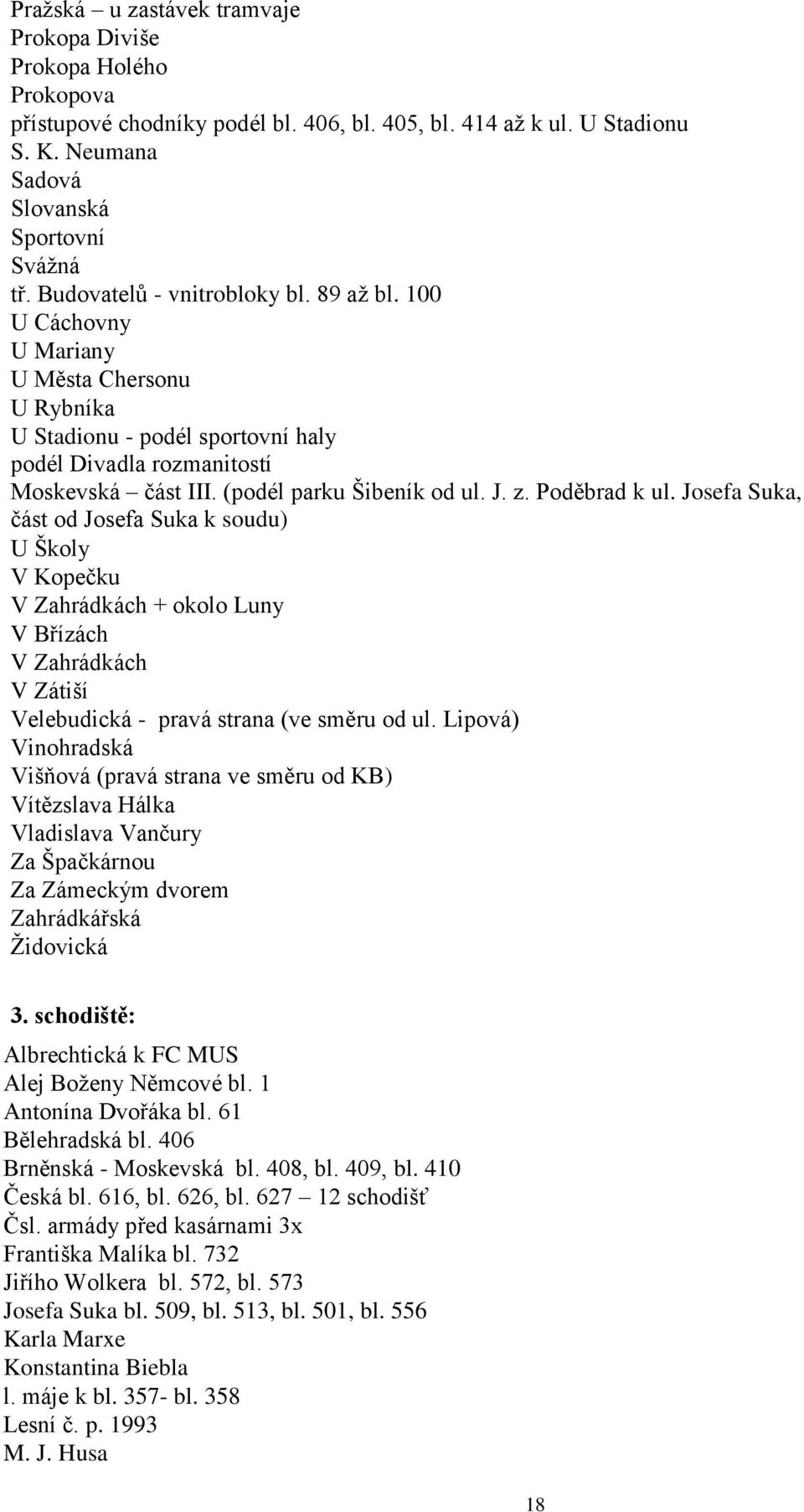 J. z. Poděbrad k ul. Josefa Suka, část od Josefa Suka k soudu) U Školy V Kopečku V Zahrádkách + okolo Luny V Břízách V Zahrádkách V Zátiší Velebudická - pravá strana (ve směru od ul.