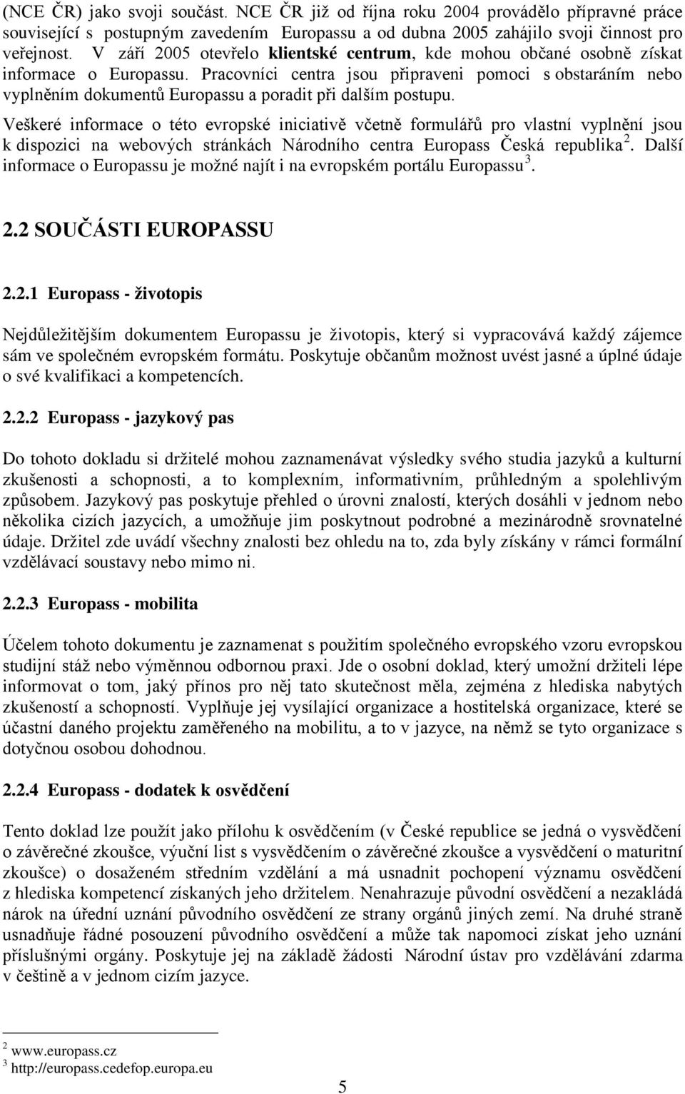 Pracovníci centra jsou připraveni pomoci s obstaráním nebo vyplněním dokumentů Europassu a poradit při dalším postupu.