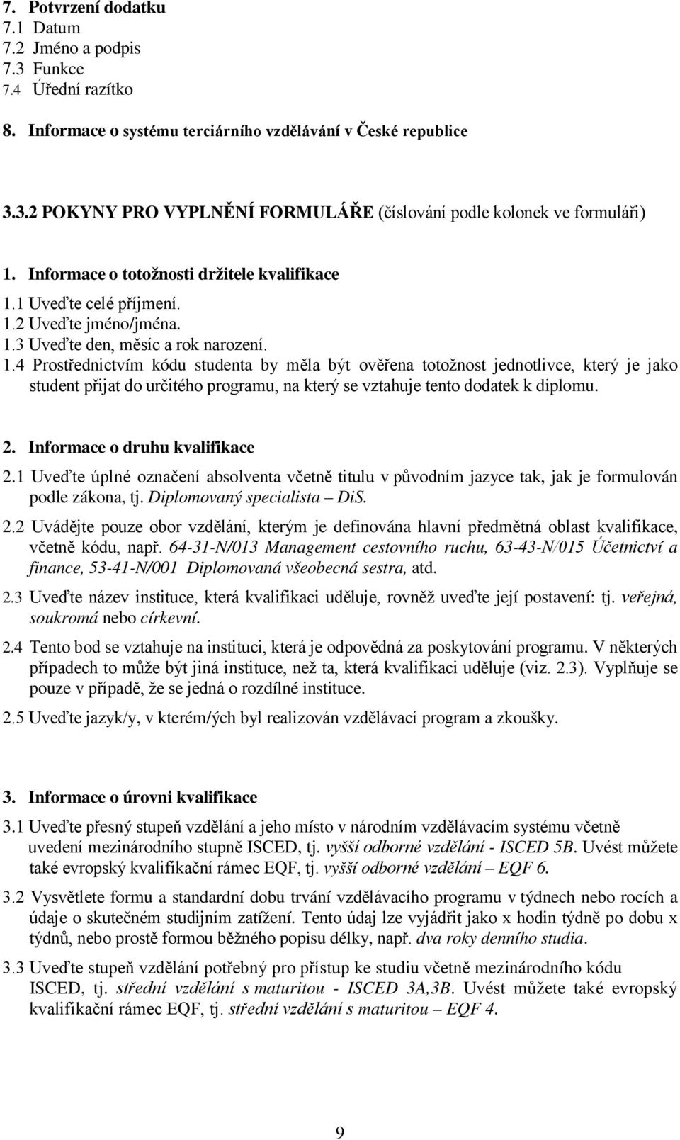 1 Uveďte celé příjmení. 1.2 Uveďte jméno/jména. 1.3 Uveďte den, měsíc a rok narození. 1.4 Prostřednictvím kódu studenta by měla být ověřena totožnost jednotlivce, který je jako student přijat do určitého programu, na který se vztahuje tento dodatek k diplomu.