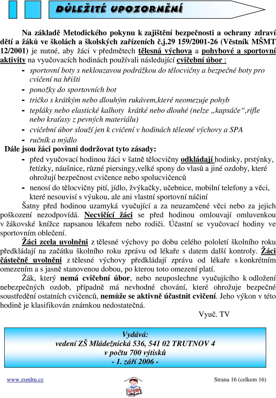 29 159/2001-26 (Věstník MŠMT 12/2001) je nutné, aby žáci v předmětech tělesná výchova a pohybové a sportovní aktivity na vyučovacích hodinách používali následující cvičební úbor : - sportovní boty s