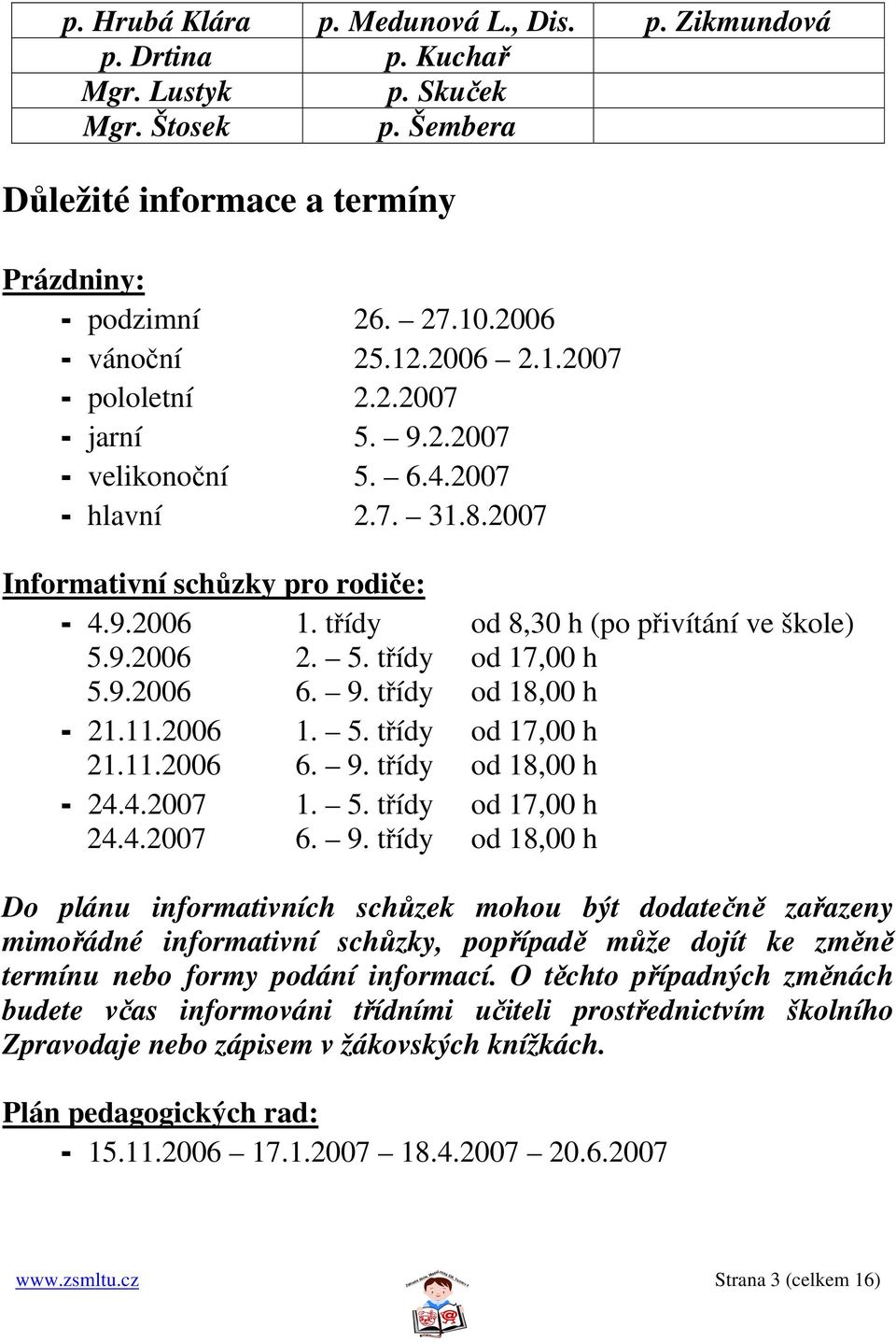 9.2006 6. 9. třídy od 18,00 h - 21.11.2006 1. 5. třídy od 17,00 h 21.11.2006 6. 9. třídy od 18,00 h - 24.4.2007 1. 5. třídy od 17,00 h 24.4.2007 6. 9. třídy od 18,00 h Do plánu informativních schůzek mohou být dodatečně zařazeny mimořádné informativní schůzky, popřípadě může dojít ke změně termínu nebo formy podání informací.