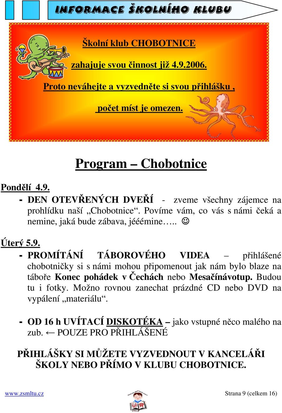 - PROMÍTÁNÍ TÁBOROVÉHO VIDEA přihlášené chobotničky si s námi mohou připomenout jak nám bylo blaze na táboře Konec pohádek v Čechách nebo Mesačínávotup. Budou tu i fotky.