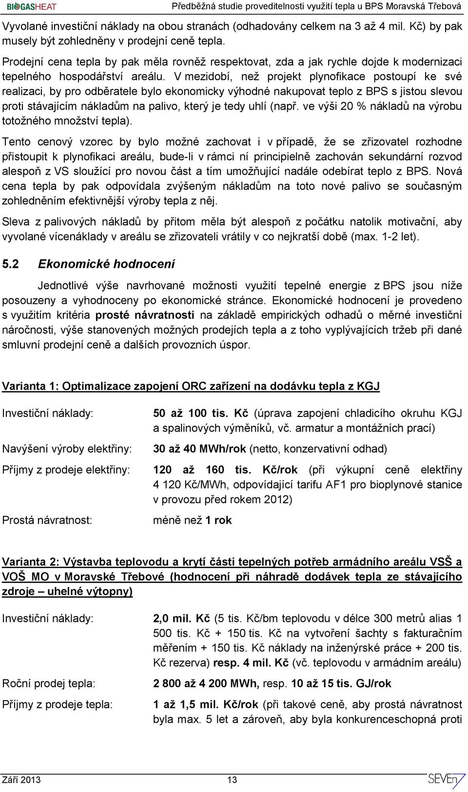 V mezidobí, než projekt plynofikace postoupí ke své realizaci, by pro odběratele bylo ekonomicky výhodné nakupovat teplo z BPS s jistou slevou proti stávajícím nákladům na palivo, který je tedy uhlí