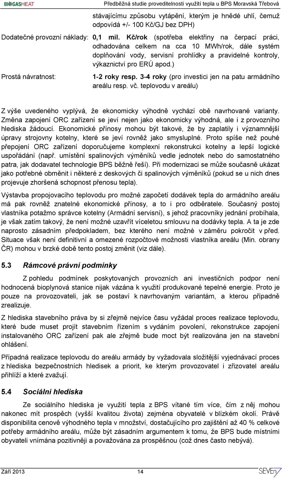 ) Prostá návratnost: 1-2 roky resp. 3-4 roky (pro investici jen na patu armádního areálu resp. vč. teplovodu v areálu) Z výše uvedeného vyplývá, že ekonomicky výhodně vychází obě navrhované varianty.