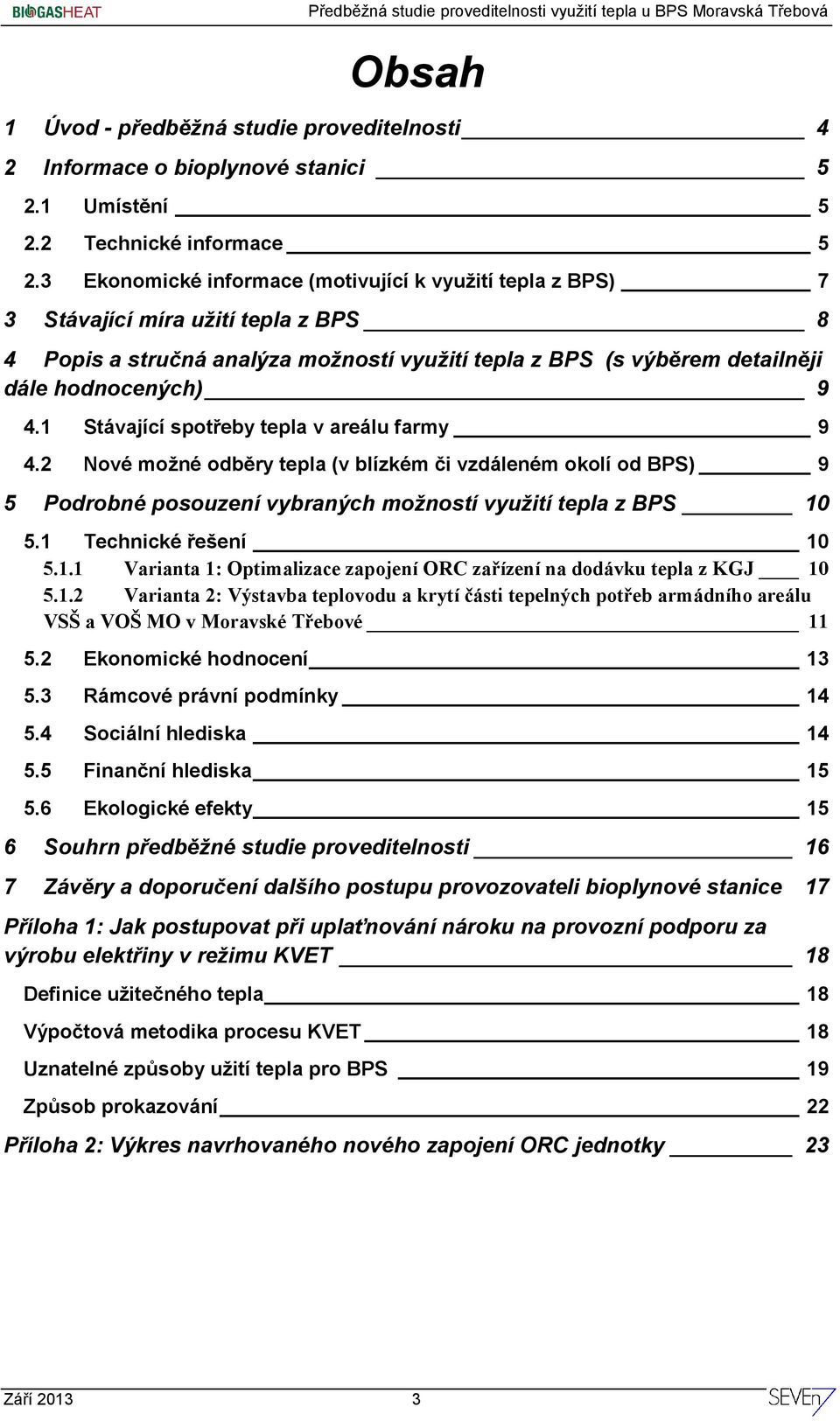 1 Stávající spotřeby tepla v areálu farmy 9 4.2 Nové možné odběry tepla (v blízkém či vzdáleném okolí od BPS) 9 5 Podrobné posouzení vybraných možností využití tepla z BPS 10 5.