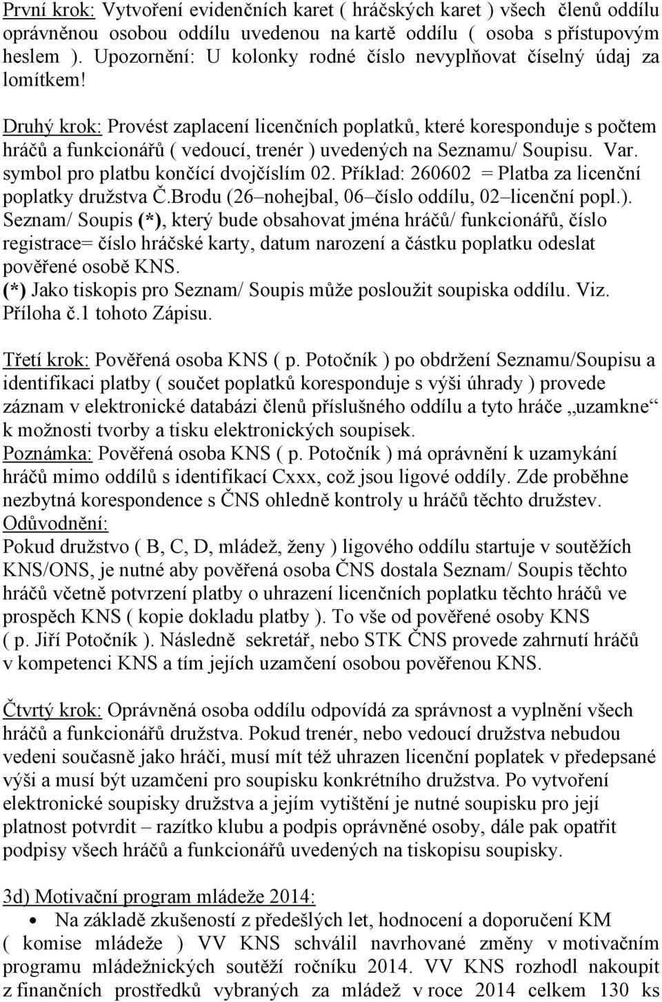 Druhý krok: Provést zaplacení licenčních poplatků, které koresponduje s počtem hráčů a funkcionářů ( vedoucí, trenér ) uvedených na Seznamu/ Soupisu. Var. symbol pro platbu končící dvojčíslím 02.