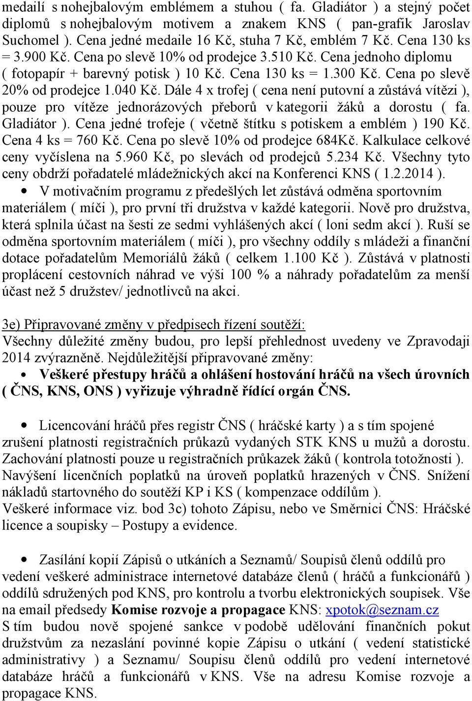 Cena po slevě 20% od prodejce 1.040 Kč. Dále 4 x trofej ( cena není putovní a zůstává vítězi ), pouze pro vítěze jednorázových přeborů v kategorii žáků a dorostu ( fa. Gladiátor ).