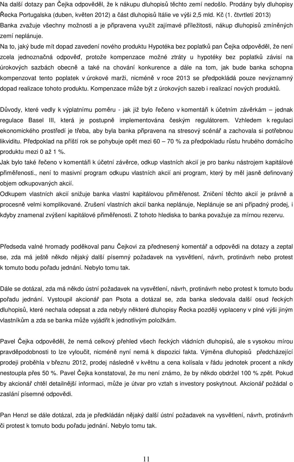 Na to, jaký bude mít dopad zavedení nového produktu Hypotéka bez poplatků pan Čejka odpověděl, že není zcela jednoznačná odpověď, protože kompenzace možné ztráty u hypotéky bez poplatků závisí na