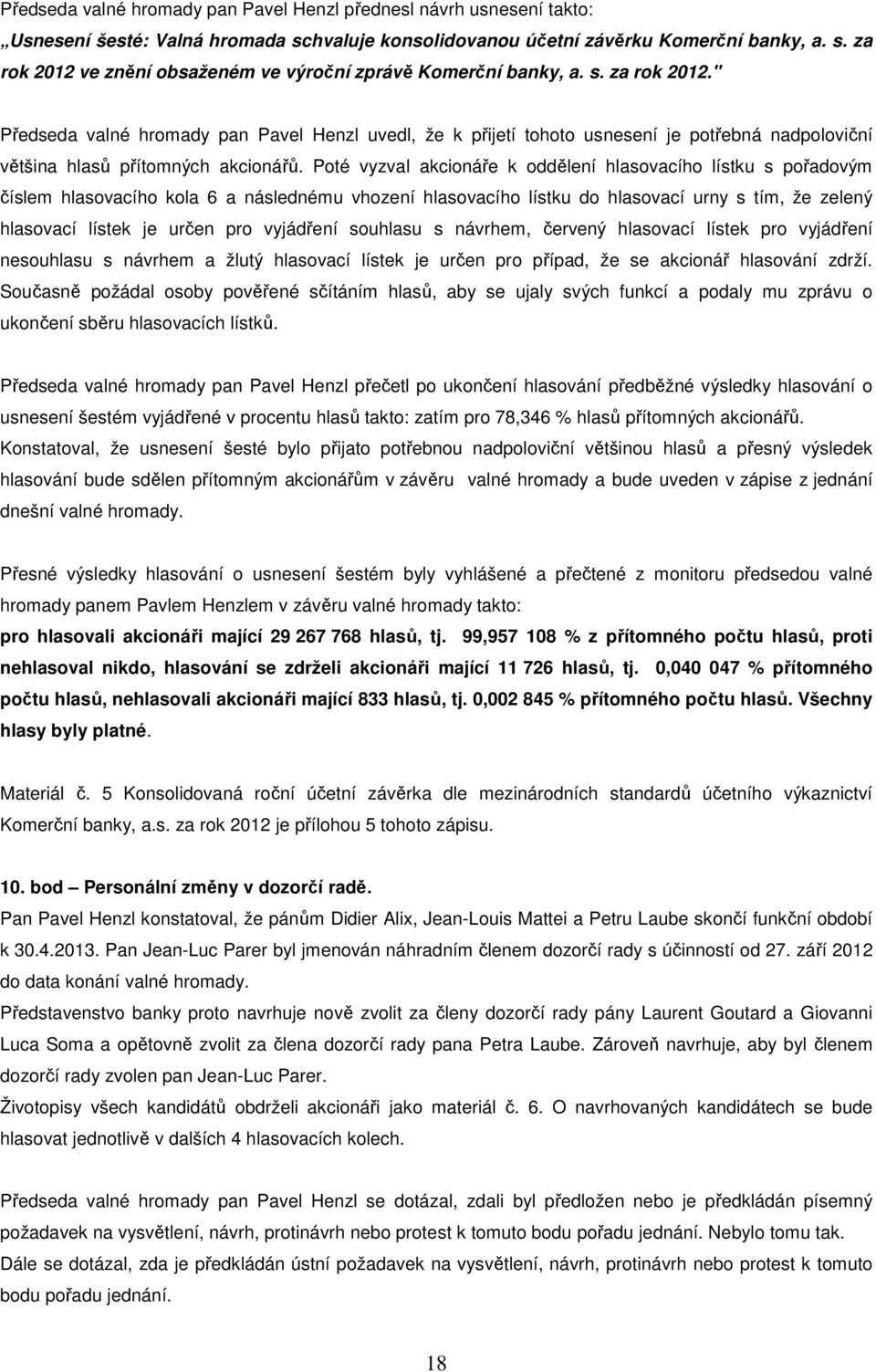 Poté vyzval akcionáře k oddělení hlasovacího lístku s pořadovým číslem hlasovacího kola 6 a následnému vhození hlasovacího lístku do hlasovací urny s tím, že zelený hlasovací lístek je určen pro