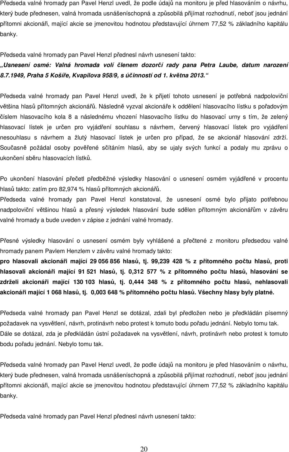 Předseda valné hromady pan Pavel Henzl přednesl návrh usnesení takto: Usnesení osmé: Valná hromada volí členem dozorčí rady pana Petra Laube, datum narození 8.7.