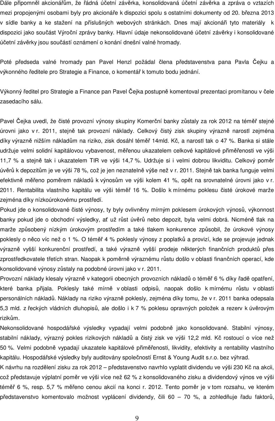 Hlavní údaje nekonsolidované účetní závěrky i konsolidované účetní závěrky jsou součástí oznámení o konání dnešní valné hromady.