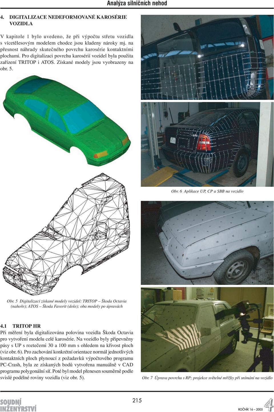 Analýza silničních nehod Obr. 6 Aplikace UP, CP a SBB na vozidlo Obr. 5 Digitalizací získané modely vozidel: TRITOP Škoda Octavia (nahoře); ATOS Škoda Favorit (dole); oba modely po úpravách 4.