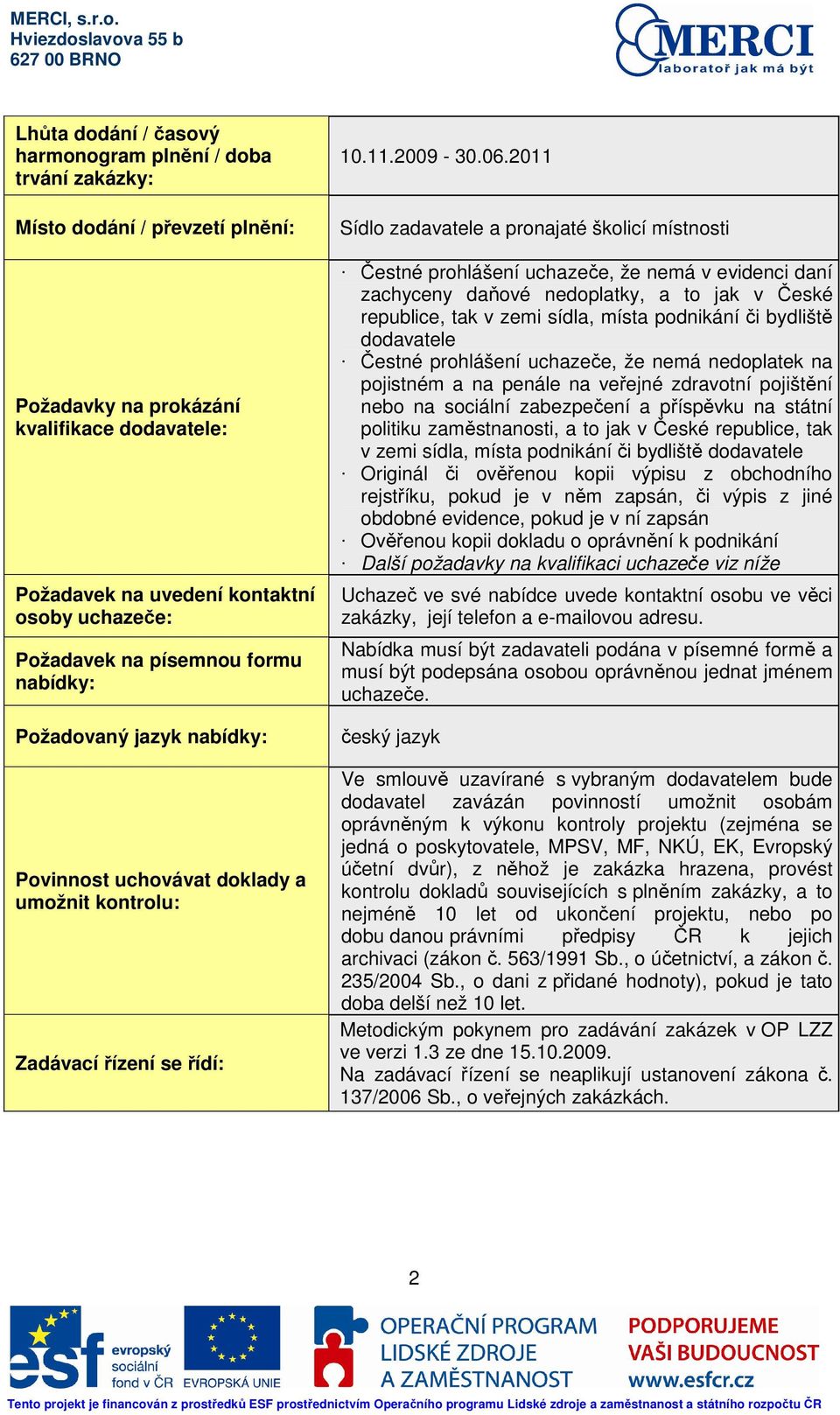 2011 Sídlo zadavatele a pronajaté školicí místnosti Čestné prohlášení uchazeče, že nemá v evidenci daní zachyceny daňové nedoplatky, a to jak v České republice, tak v zemi sídla, místa podnikání či