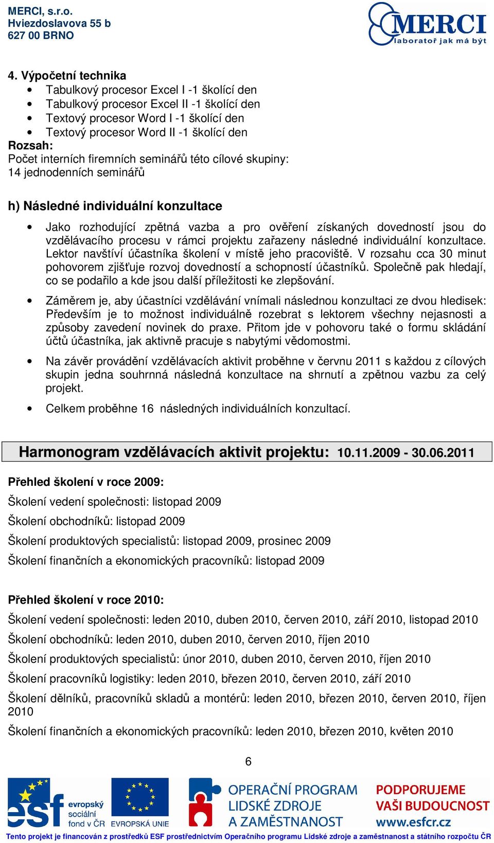 procesu v rámci projektu zařazeny následné individuální konzultace. Lektor navštíví účastníka školení v místě jeho pracoviště.