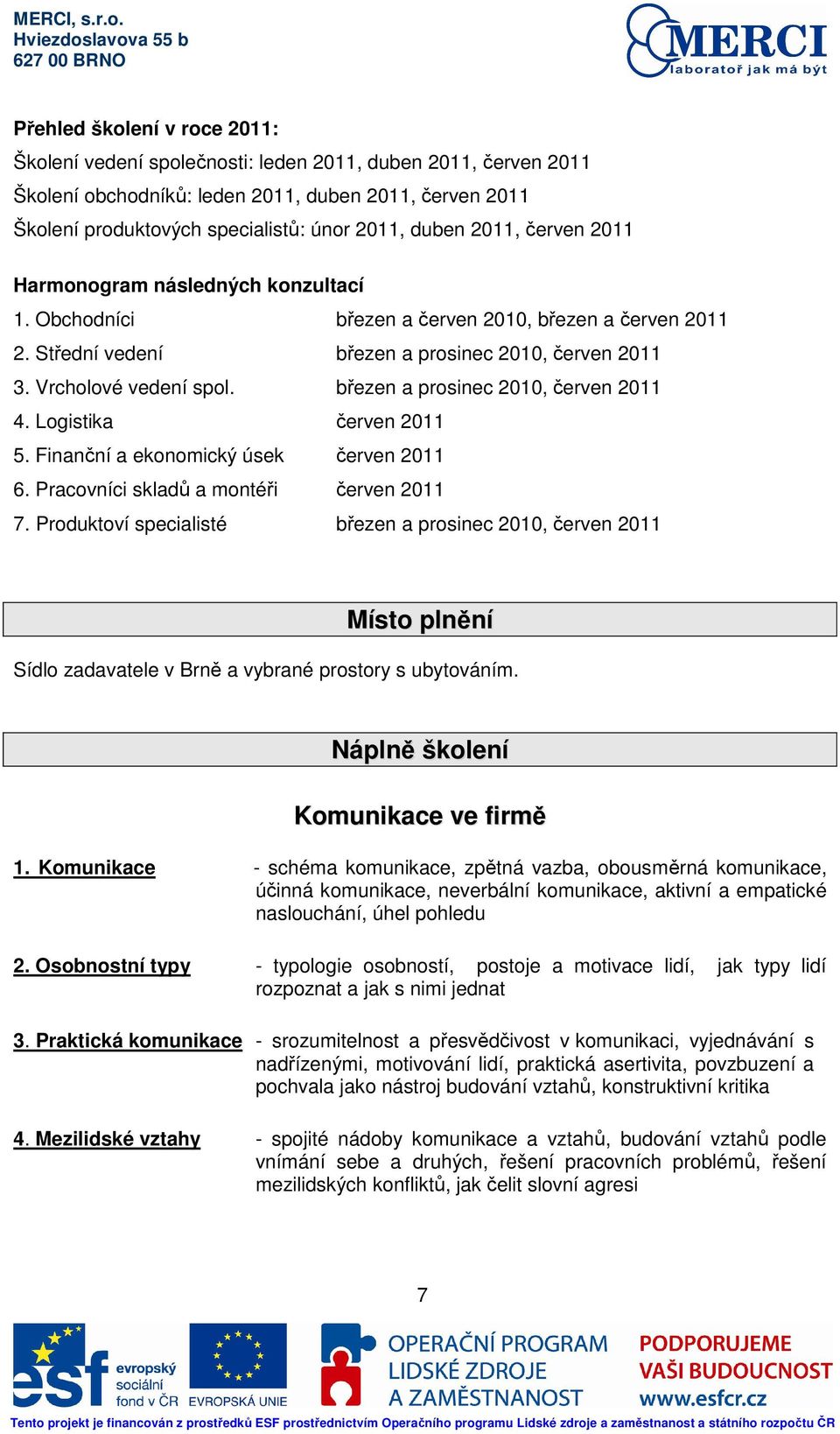 březen a prosinec 2010, červen 2011 4. Logistika červen 2011 5. Finanční a ekonomický úsek červen 2011 6. Pracovníci skladů a montéři červen 2011 7.