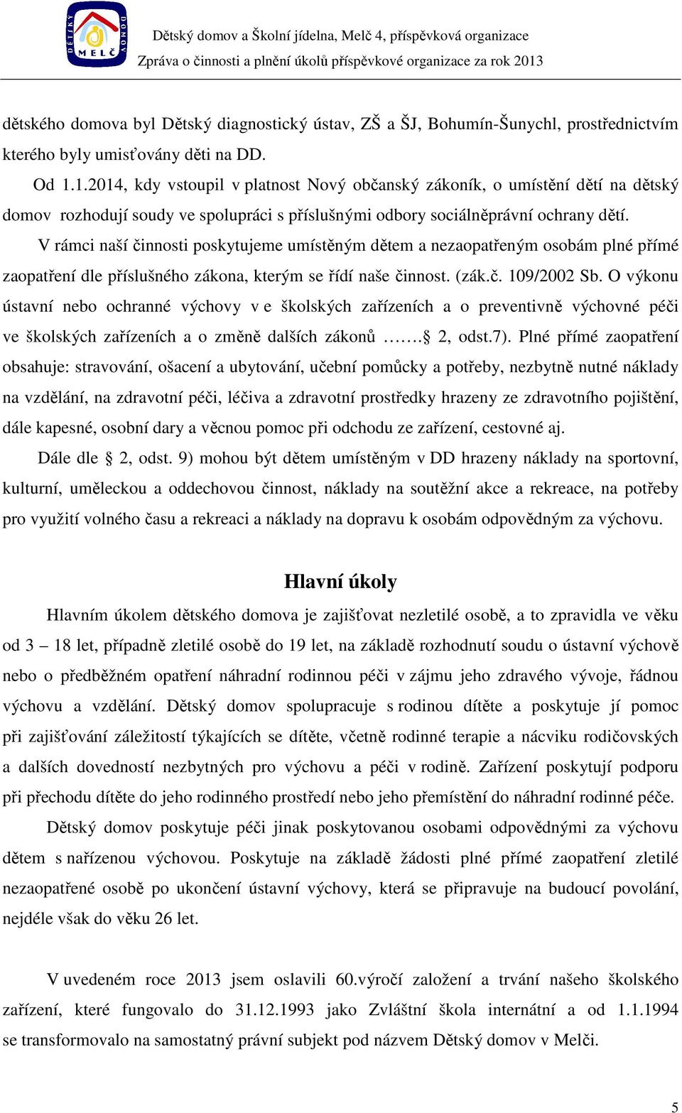 V rámci naší činnosti poskytujeme umístěným dětem a nezaopatřeným osobám plné přímé zaopatření dle příslušného zákona, kterým se řídí naše činnost. (zák.č. 109/2002 Sb.