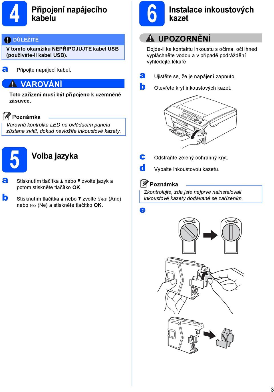 Ujistěte se, že je npájení zpnuto. Otevřete kryt inkoustovýh kzet. Poznámk Vrovná kontrolk LED n ovláím pnelu zůstne svítit, oku nevložíte inkoustové kzety.