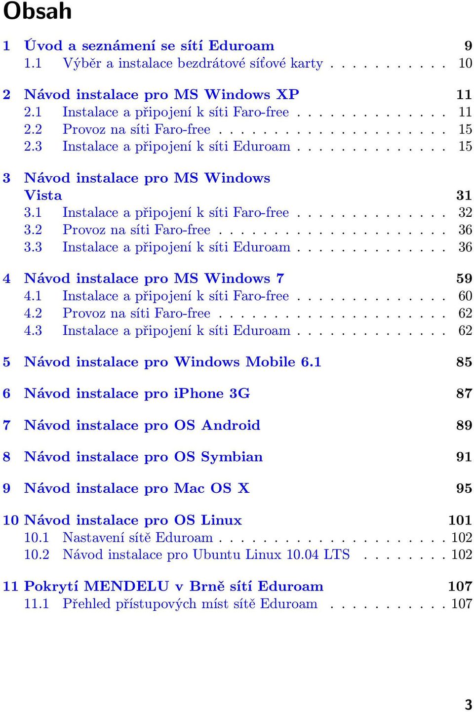 2 Provoz na síti Faro-free..................... 36 3.3 Instalace a připojení k síti Eduroam.............. 36 4 Návod instalace pro MS Windows 7 59 4.1 Instalace a připojení k síti Faro-free.............. 60 4.