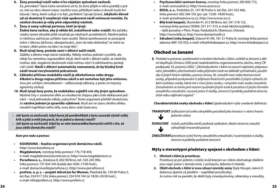 I ženy, které usilují o to být perfektní, bývají týrané. Jakýkoliv důvod (ať už skutečný či smyšlený) však opakované násilí omlouvat nemůže. Za násilné chování je vždy plně odpovědný násilník. 7.