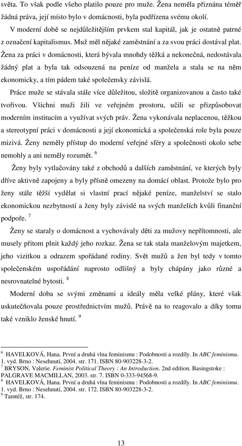 Žena za práci v domácnosti, která bývala mnohdy těžká a nekonečná, nedostávala žádný plat a byla tak odsouzená na peníze od manžela a stala se na něm ekonomicky, a tím pádem také společensky závislá.