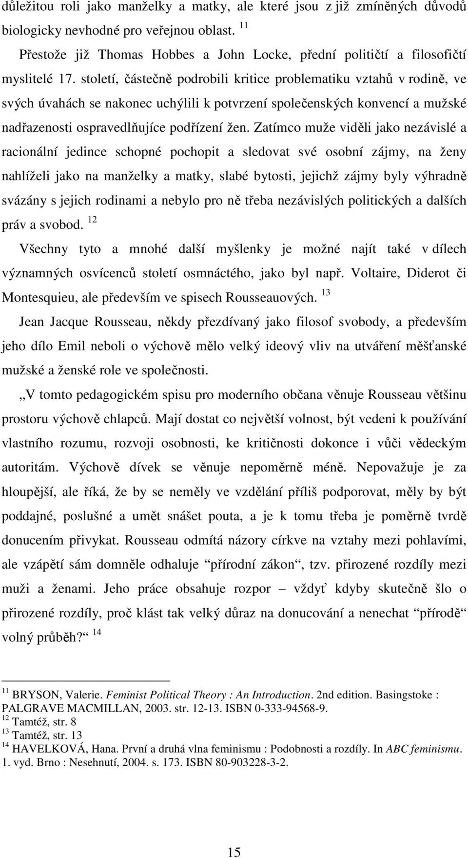 století, částečně podrobili kritice problematiku vztahů v rodině, ve svých úvahách se nakonec uchýlili k potvrzení společenských konvencí a mužské nadřazenosti ospravedlňujíce podřízení žen.