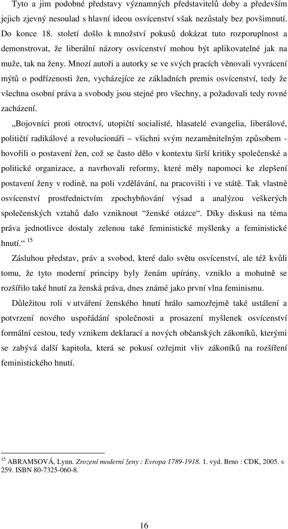 Mnozí autoři a autorky se ve svých pracích věnovali vyvrácení mýtů o podřízenosti žen, vycházejíce ze základních premis osvícenství, tedy že všechna osobní práva a svobody jsou stejné pro všechny, a