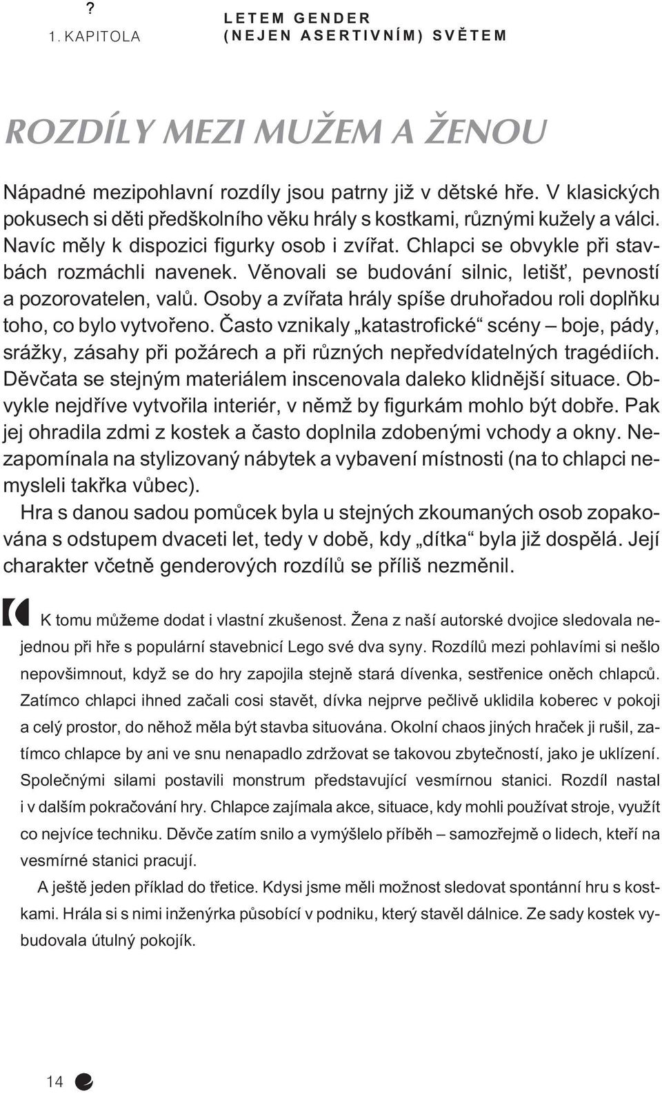 Vìnovali se budování silnic, letišť, pevností a pozorovatelen, valù. Osoby a zvíøata hrály spíše druhoøadou roli doplòku toho, co bylo vytvoøeno.