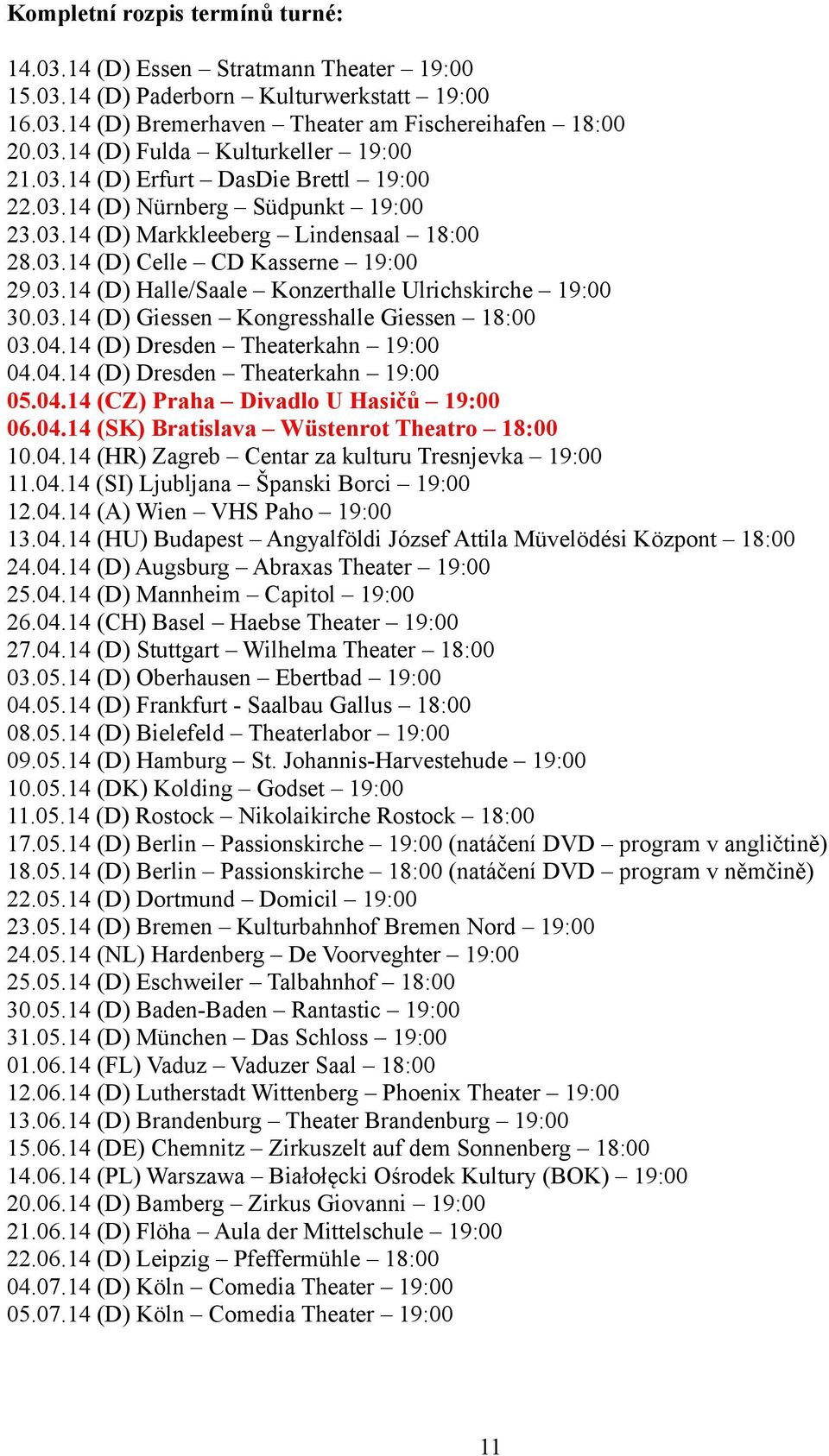 03.14 (D) Giessen Kongresshalle Giessen 18:00 03.04.14 (D) Dresden Theaterkahn 19:00 04.04.14 (D) Dresden Theaterkahn 19:00 05.04.14 (CZ) Praha Divadlo U Hasičů 19:00 06.04.14 (SK) Bratislava Wüstenrot Theatro 18:00 10.