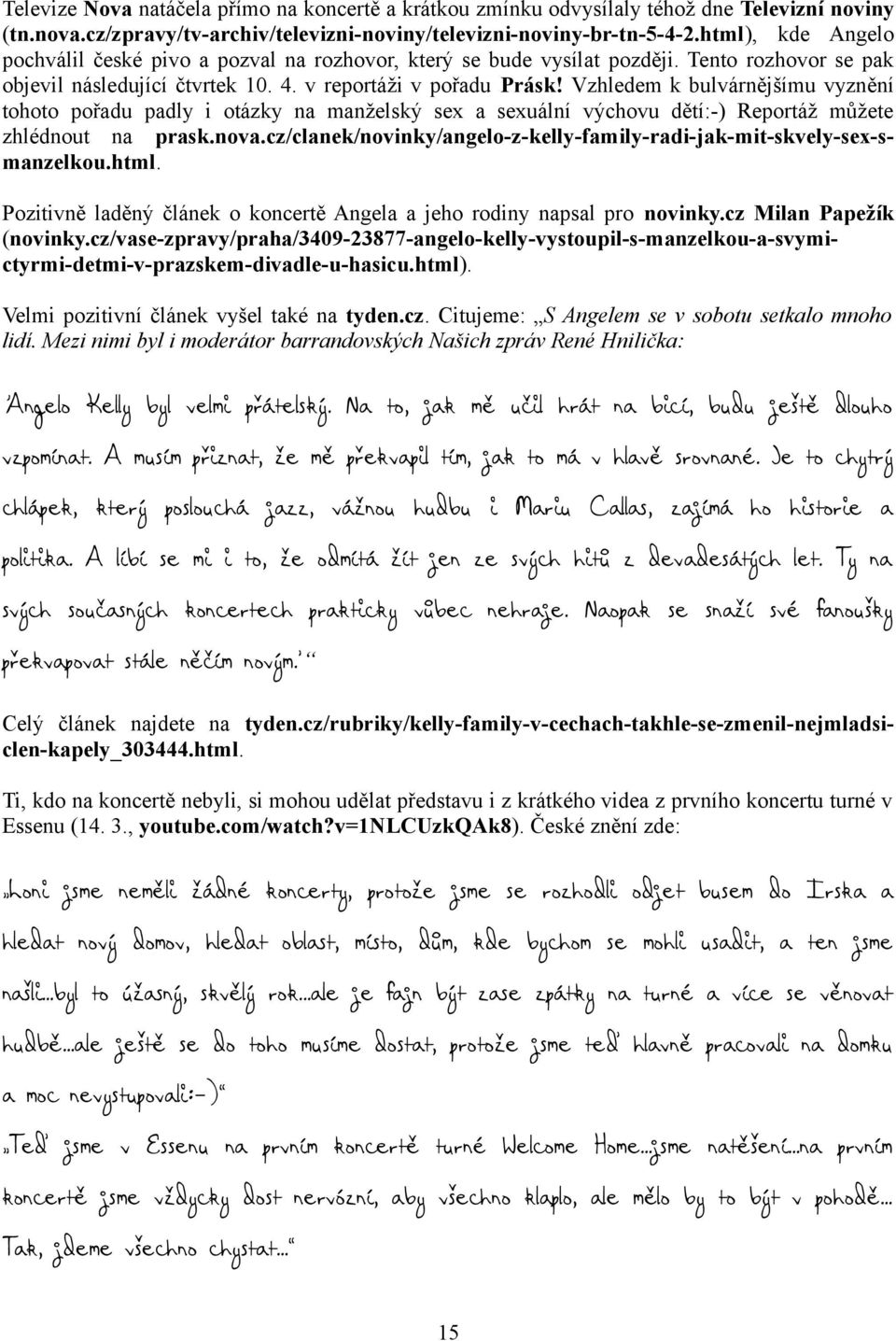 Vzhledem k bulvárnějšímu vyznění tohoto pořadu padly i otázky na manželský sex a sexuální výchovu dětí:-) Reportáž můžete zhlédnout na prask.nova.