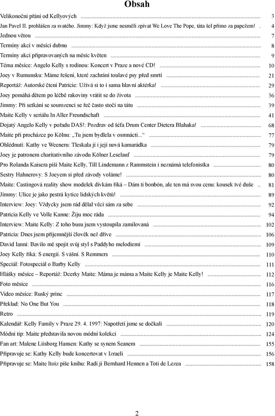 ... 10 Joey v Rumunsku: Máme řešení, které zachrání toulavé psy před smrtí... 21 Reportáž: Autorské čtení Patricie: Užívá si to i sama hlavní aktérka!