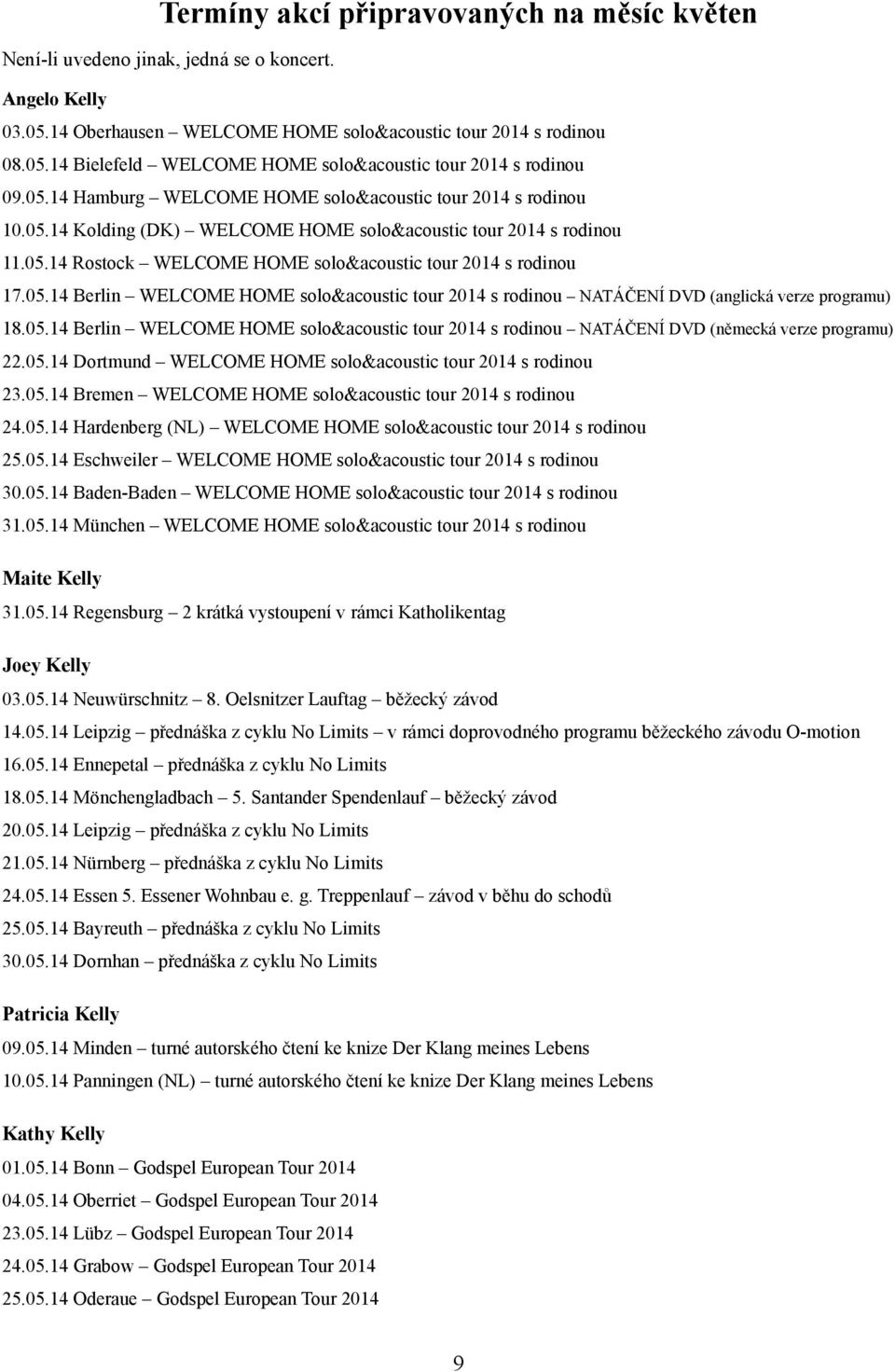 05.14 Berlin WELCOME HOME solo&acoustic tour 2014 s rodinou NATÁČENÍ DVD (německá verze programu) 22.05.14 Dortmund WELCOME HOME solo&acoustic tour 2014 s rodinou 23.05.14 Bremen WELCOME HOME solo&acoustic tour 2014 s rodinou 24.