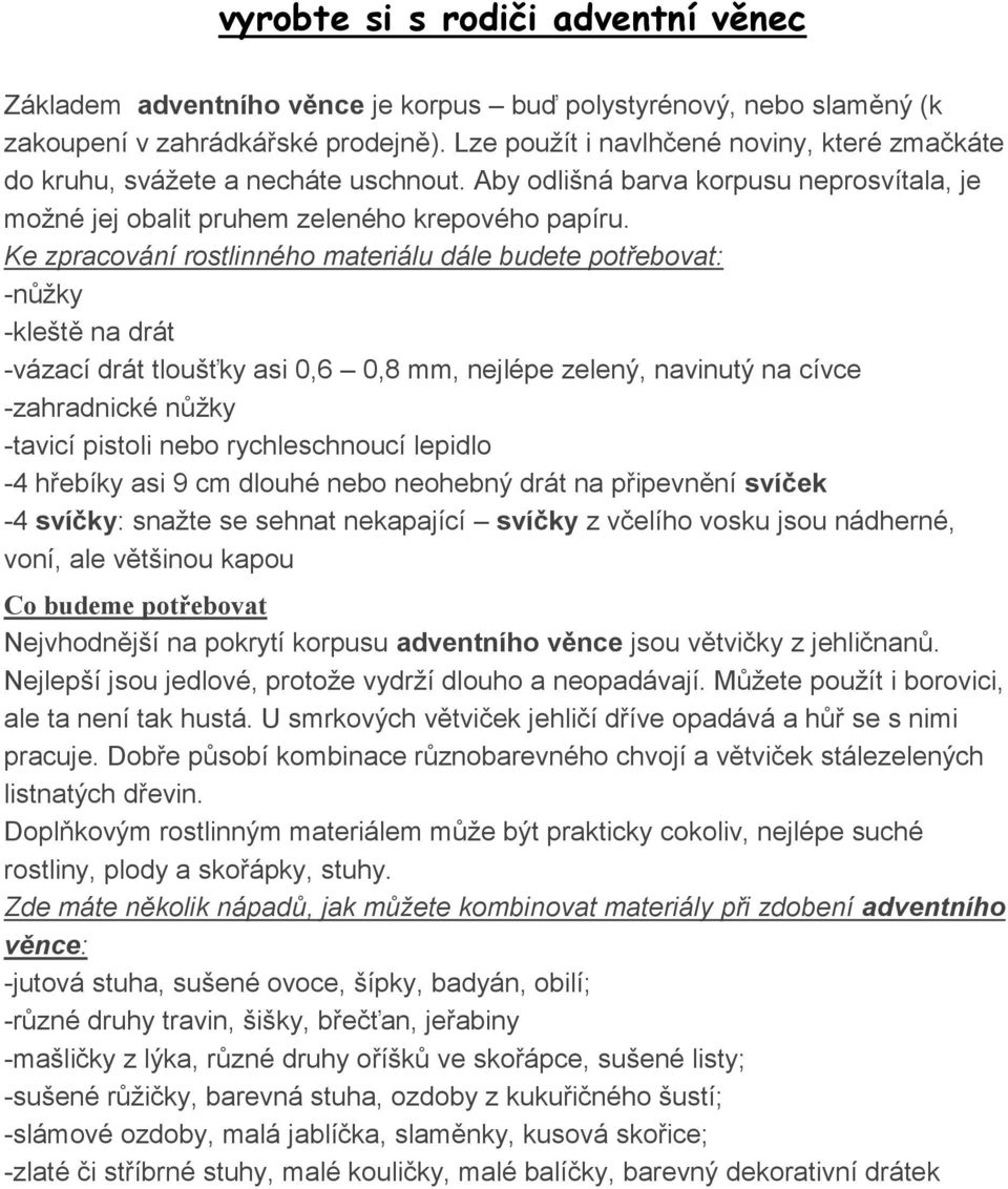 Ke zpracování rostlinného materiálu dále budete potřebovat: -nůžky -kleště na drát -vázací drát tloušťky asi 0,6 0,8 mm, nejlépe zelený, navinutý na cívce -zahradnické nůžky -tavicí pistoli nebo