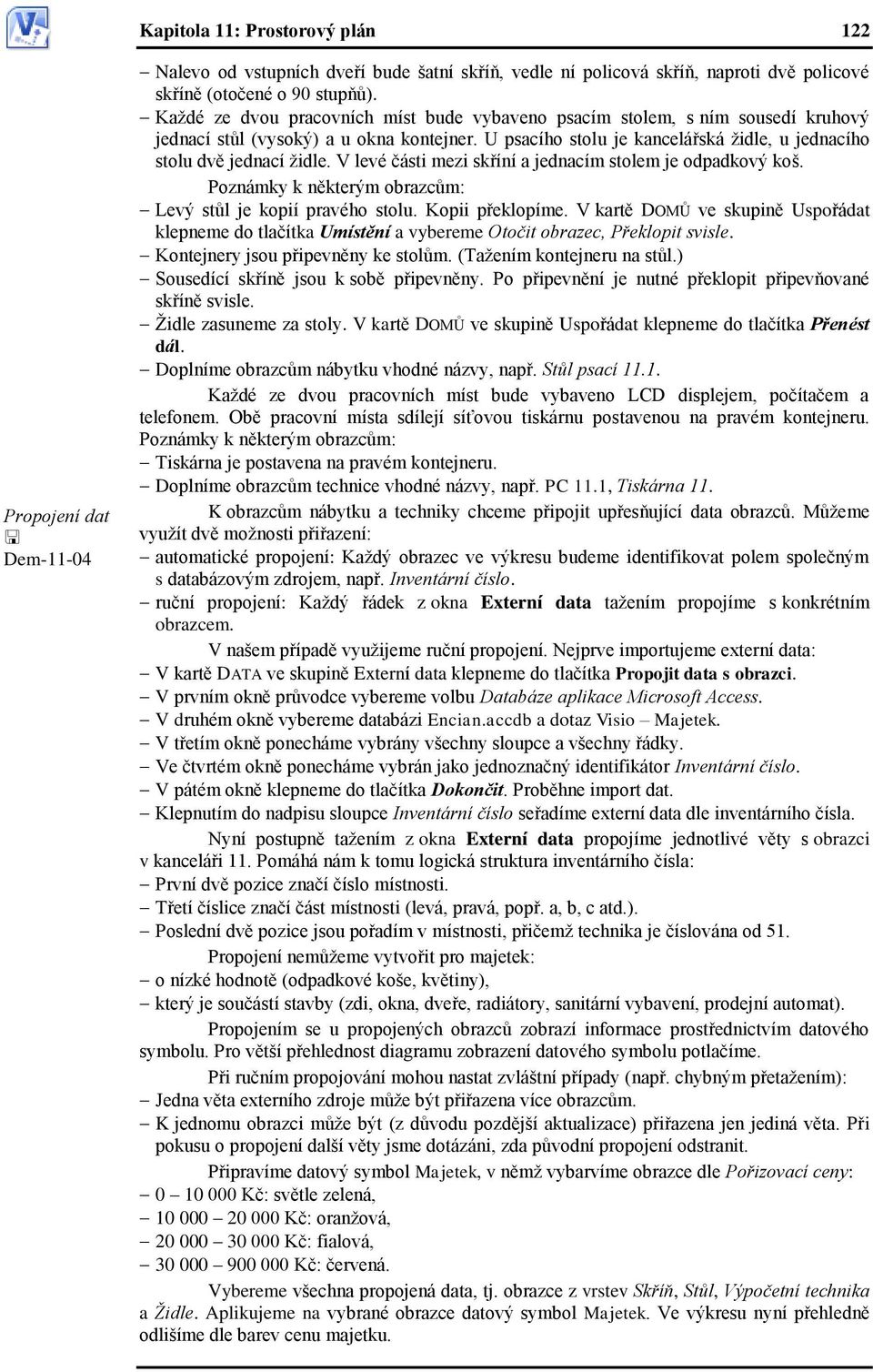 V levé části mezi skříní a jednacím stolem je odpadkový koš. Poznámky k některým obrazcům: Levý stůl je kopií pravého stolu. Kopii překlopíme.