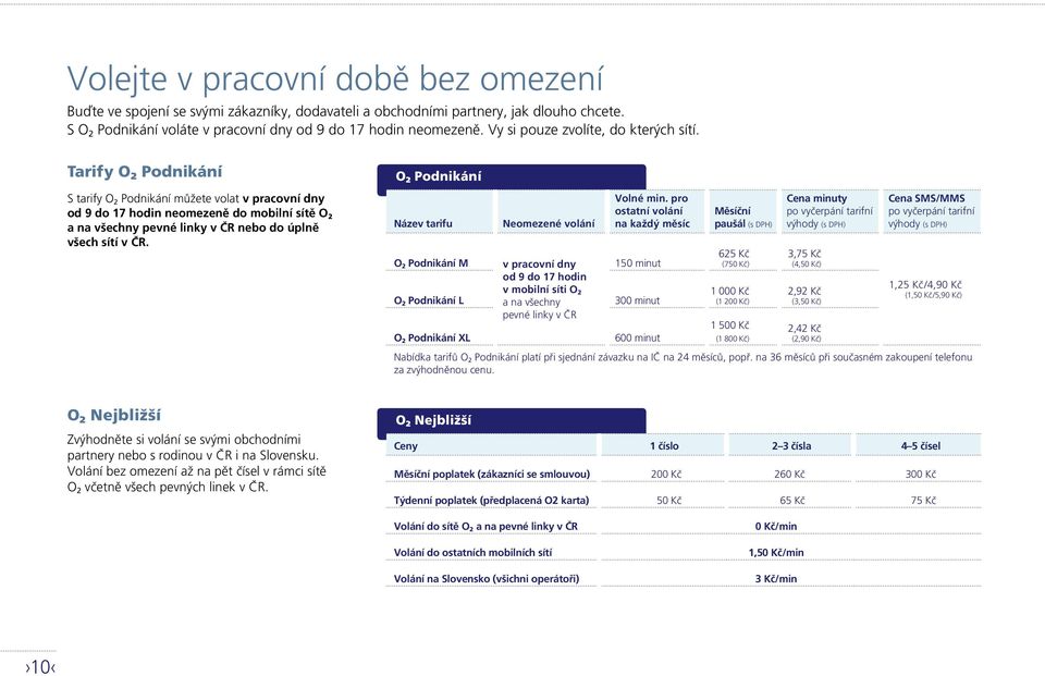 Tarify O 2 Podnikání S tarify O 2 Podnikání můžete volat v pracovní dny od 9 do 17 hodin neomezeně do mobilní sítě O 2 a na všechny pevné linky v ČR nebo do úplně všech sítí v ČR.