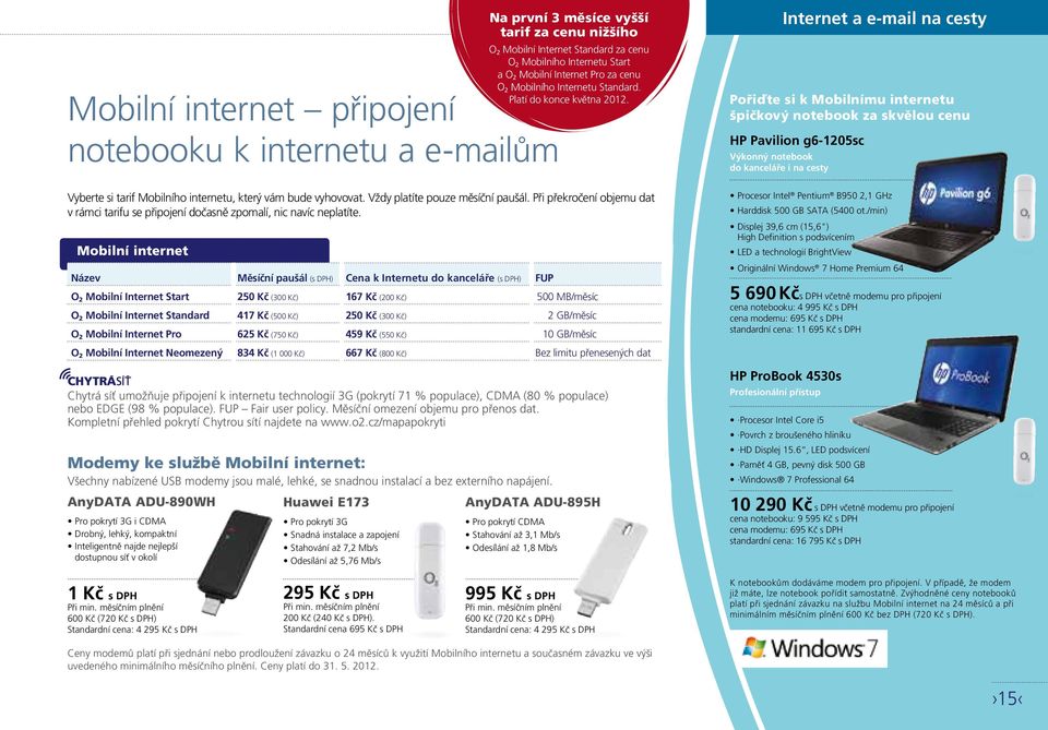 Mobilní internet Název Měsíční paušál (s DPH) Cena k Internetu do kanceláře (s DPH) FUP O 2 Mobilní Internet Start 250 Kč (300 Kč) 167 Kč (200 Kč) 500 MB/měsíc O 2 Mobilní Internet Standard 417 Kč