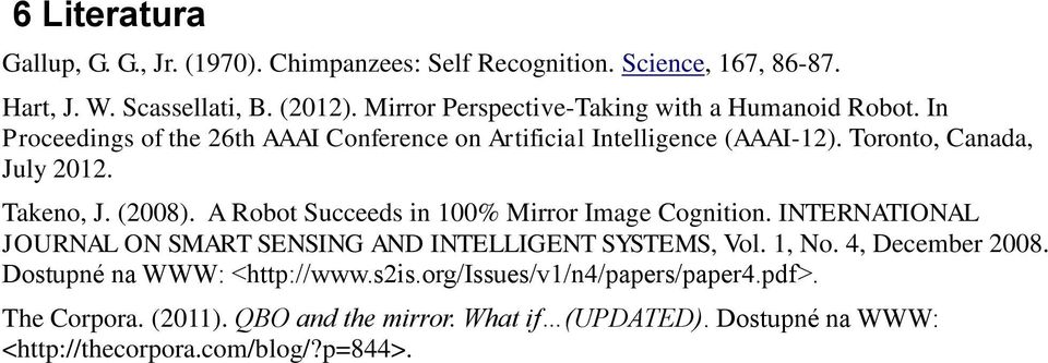 Takeno, J. (2008). A Robot Succeeds in 100% Mirror Image Cognition. INTERNATIONAL JOURNAL ON SMART SENSING AND INTELLIGENT SYSTEMS, Vol. 1, No.