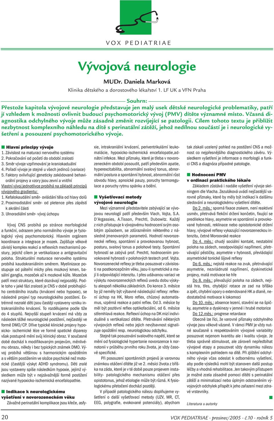 dítěte významné místo. Včasná diagnostika odchylného vývoje může zásadně změnit rozvíjející se patologii.