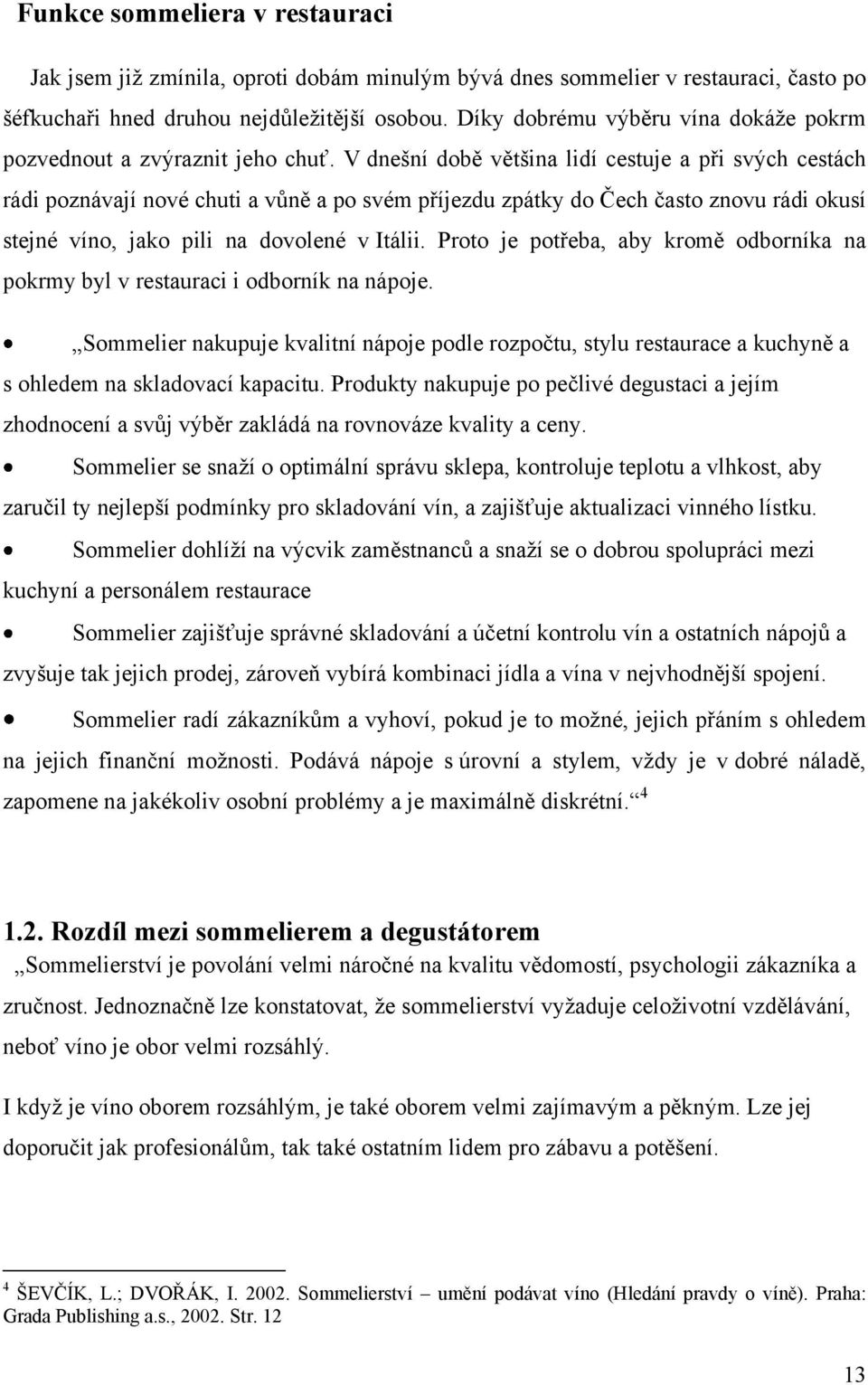 V dnešní době většina lidí cestuje a při svých cestách rádi poznávají nové chuti a vůně a po svém příjezdu zpátky do Čech často znovu rádi okusí stejné víno, jako pili na dovolené v Itálii.