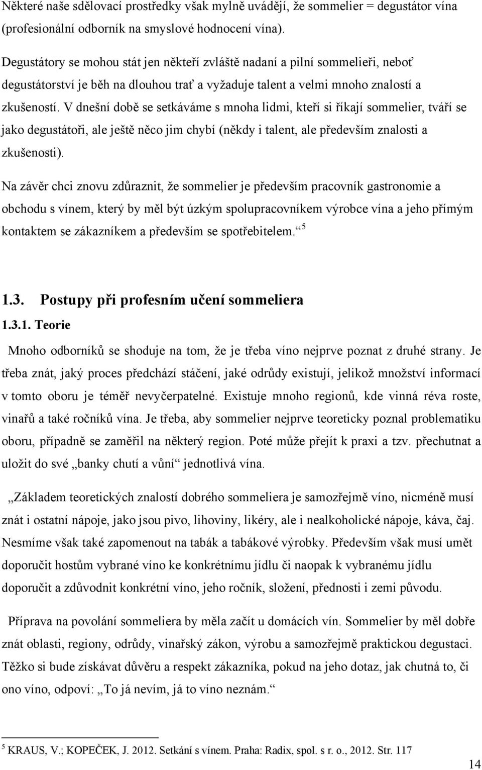 V dnešní době se setkáváme s mnoha lidmi, kteří si říkají sommelier, tváří se jako degustátoři, ale ještě něco jim chybí (někdy i talent, ale především znalosti a zkušenosti).