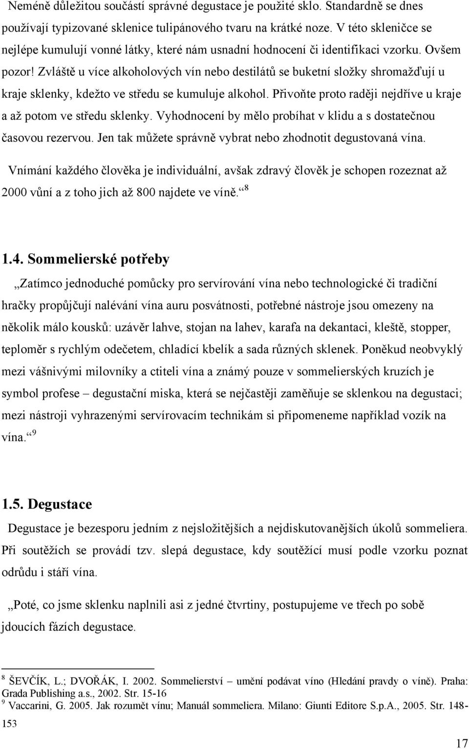 Zvláště u více alkoholových vín nebo destilátů se buketní složky shromažďují u kraje sklenky, kdežto ve středu se kumuluje alkohol. Přivoňte proto raději nejdříve u kraje a až potom ve středu sklenky.