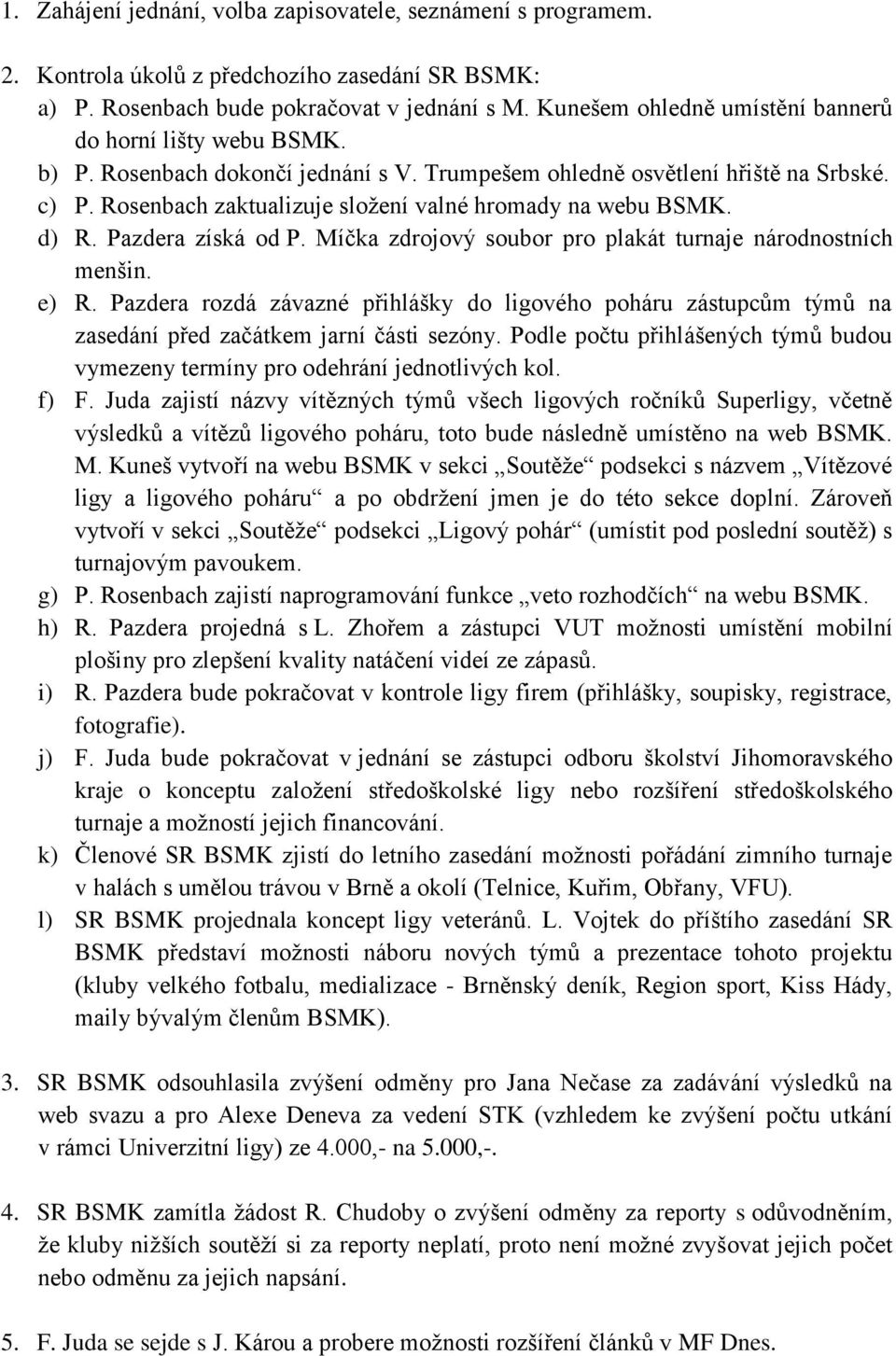 Rosenbach zaktualizuje složení valné hromady na webu BSMK. d) R. Pazdera získá od P. Míčka zdrojový soubor pro plakát turnaje národnostních menšin. e) R.