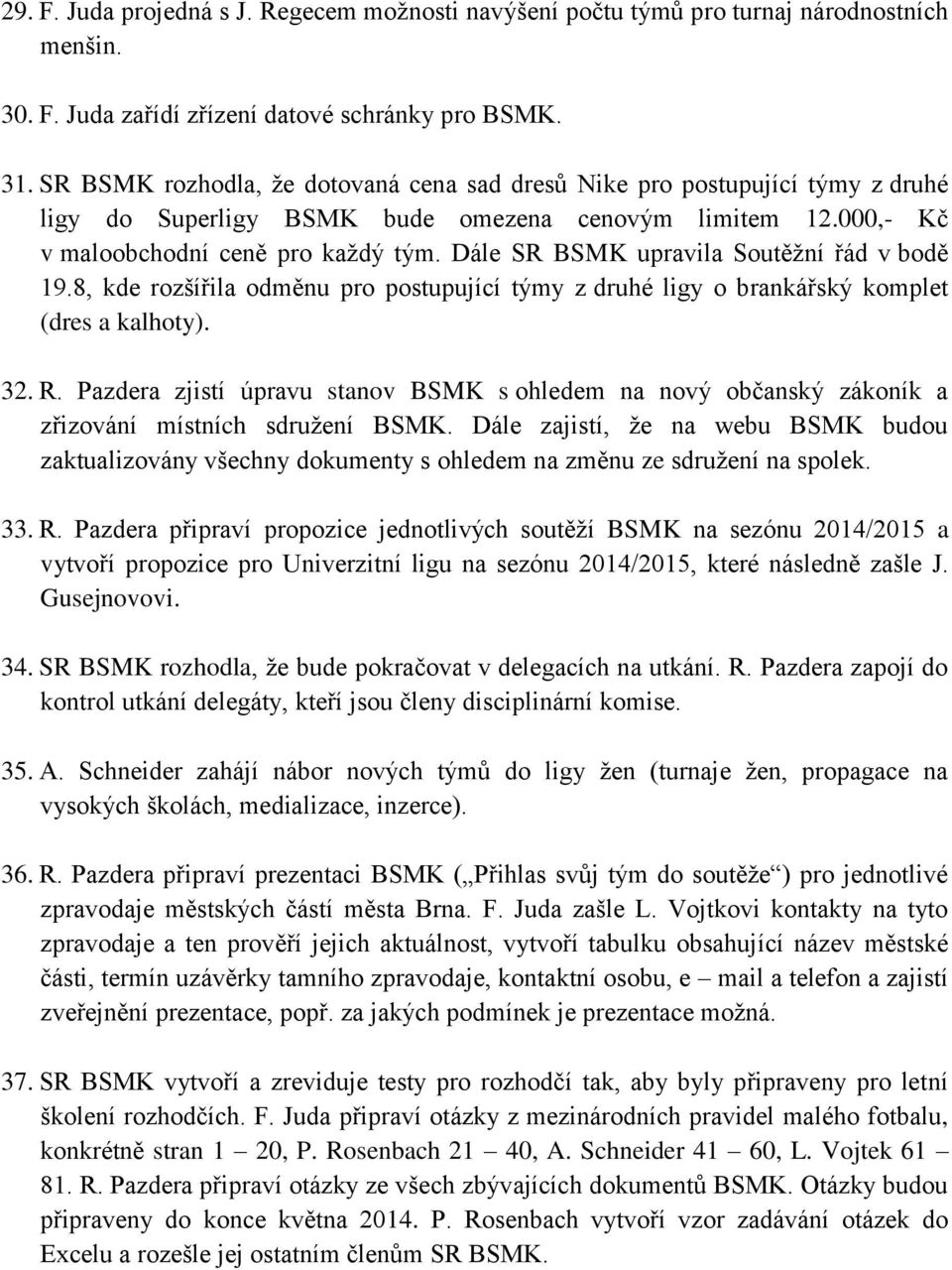 Dále SR BSMK upravila Soutěžní řád v bodě 19.8, kde rozšířila odměnu pro postupující týmy z druhé ligy o brankářský komplet (dres a kalhoty). 32. R.