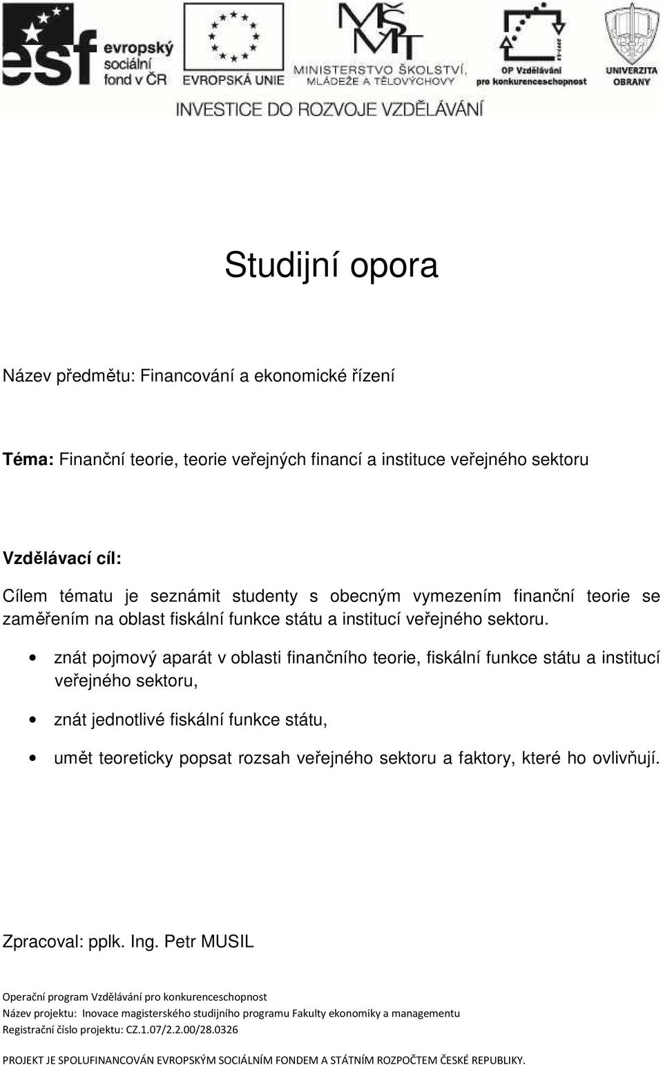 znát pojmový aparát v oblasti finančního teorie, fiskální funkce státu a institucí veřejného sektoru, znát jednotlivé fiskální funkce státu, umět teoreticky popsat rozsah veřejného sektoru a faktory,