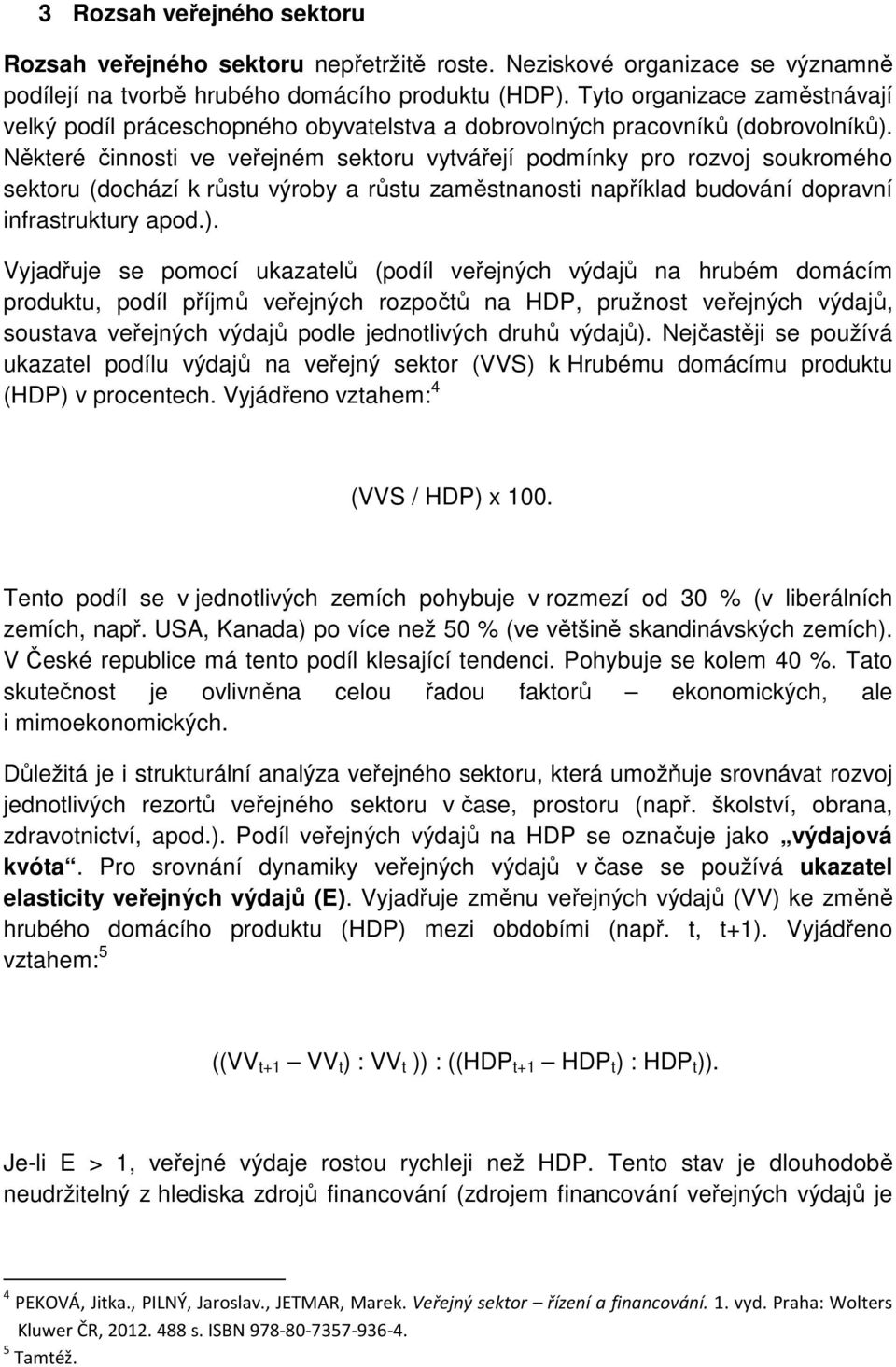 Některé činnosti ve veřejném sektoru vytvářejí podmínky pro rozvoj soukromého sektoru (dochází k růstu výroby a růstu zaměstnanosti například budování dopravní infrastruktury apod.).