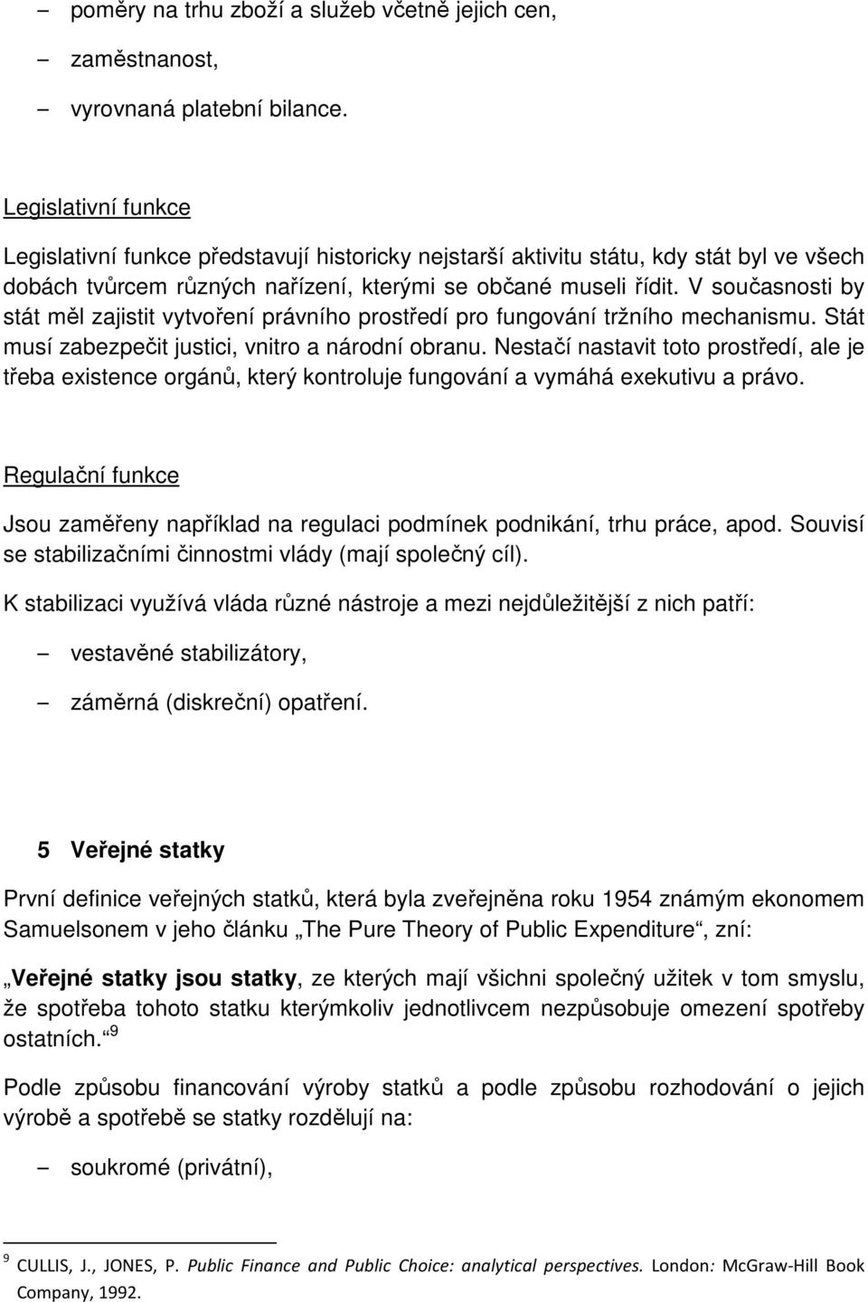 V současnosti by stát měl zajistit vytvoření právního prostředí pro fungování tržního mechanismu. Stát musí zabezpečit justici, vnitro a národní obranu.