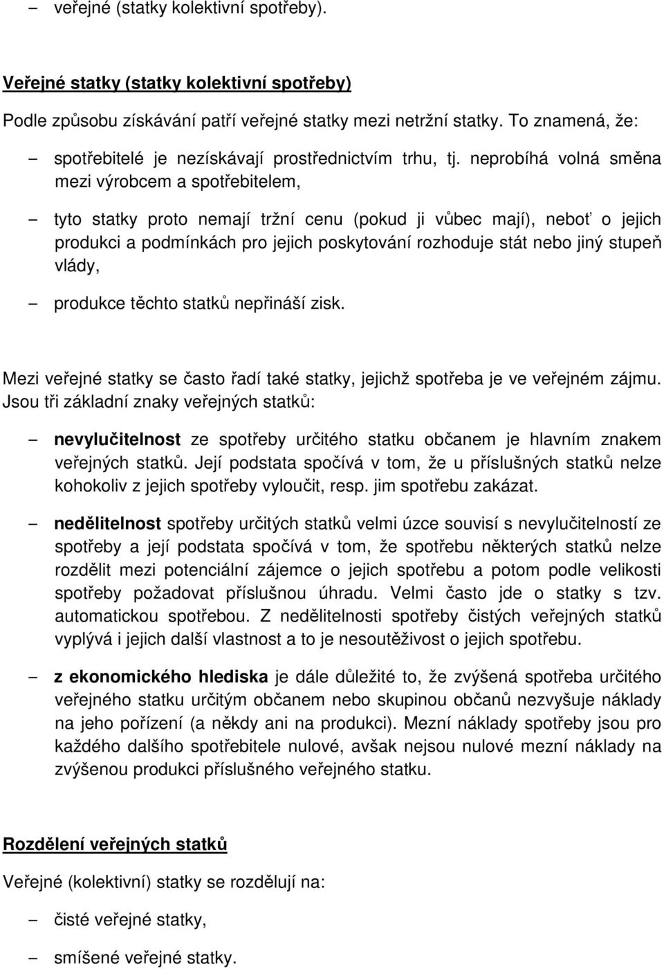 neprobíhá volná směna mezi výrobcem a spotřebitelem, tyto statky proto nemají tržní cenu (pokud ji vůbec mají), neboť o jejich produkci a podmínkách pro jejich poskytování rozhoduje stát nebo jiný