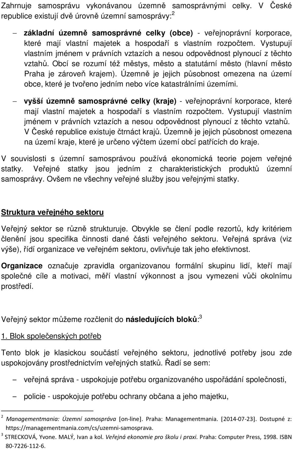 Vystupují vlastním jménem v právních vztazích a nesou odpovědnost plynoucí z těchto vztahů. Obcí se rozumí též městys, město a statutární město (hlavní město Praha je zároveň krajem).